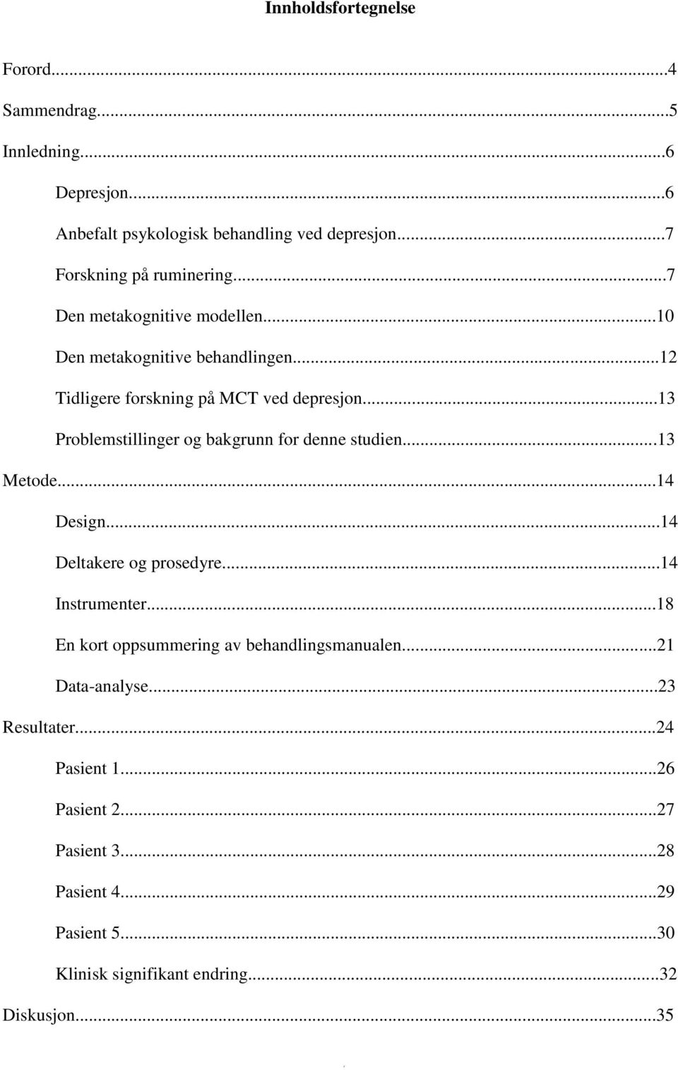 ..13 Problemstillinger og bakgrunn for denne studien...13 Metode...14 Design...14 Deltakere og prosedyre...14 Instrumenter.