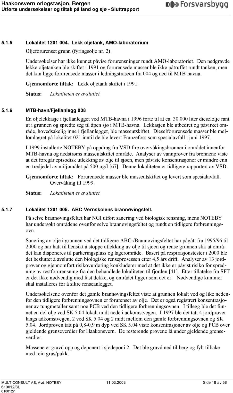 Gjennomførte tiltak: Lekk oljetank skiftet i 1991. Status: Lokaliteten er avsluttet. 5.1.6 MTB-havn/Fjellanlegg 038 En oljelekkasje i fjellanlegget ved MTB-havna i 1996 førte til at ca. 30.