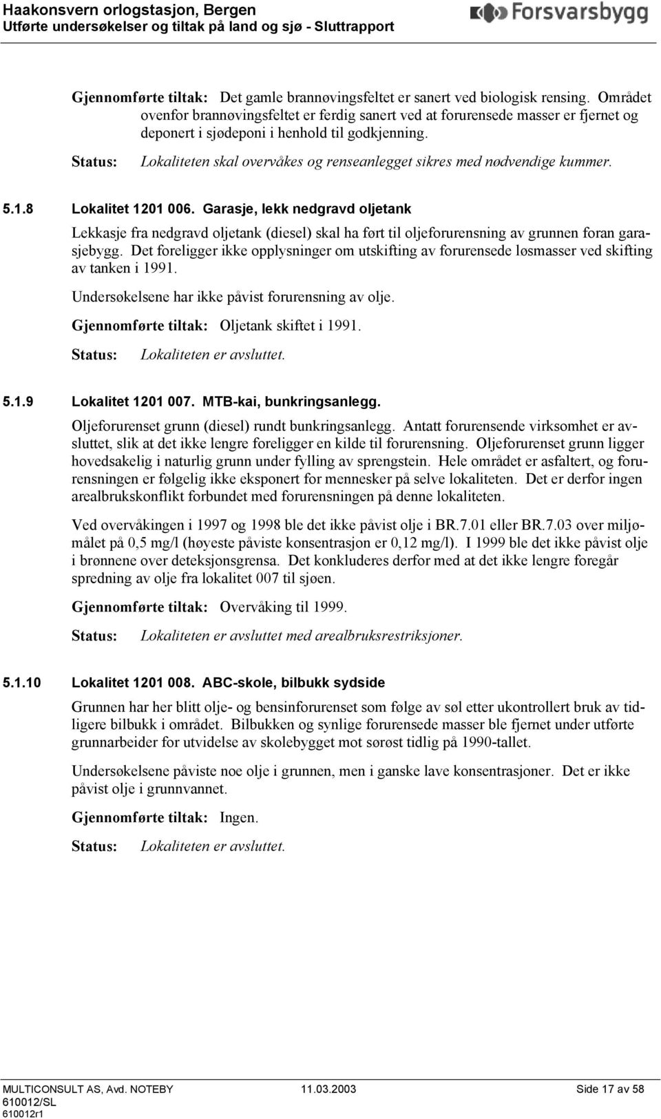 Status: Lokaliteten skal overvåkes og renseanlegget sikres med nødvendige kummer. 5.1.8 Lokalitet 1201 006.