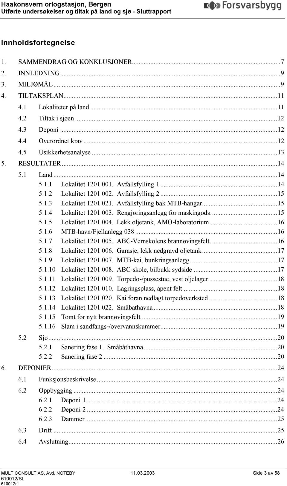 Avfallsfylling bak MTB-hangar...15 5.1.4 Lokalitet 1201 003. Rengjøringsanlegg for maskingods...15 5.1.5 Lokalitet 1201 004. Lekk oljetank, AMO-laboratorium...16 5.1.6 MTB-havn/Fjellanlegg 038...16 5.1.7 Lokalitet 1201 005.