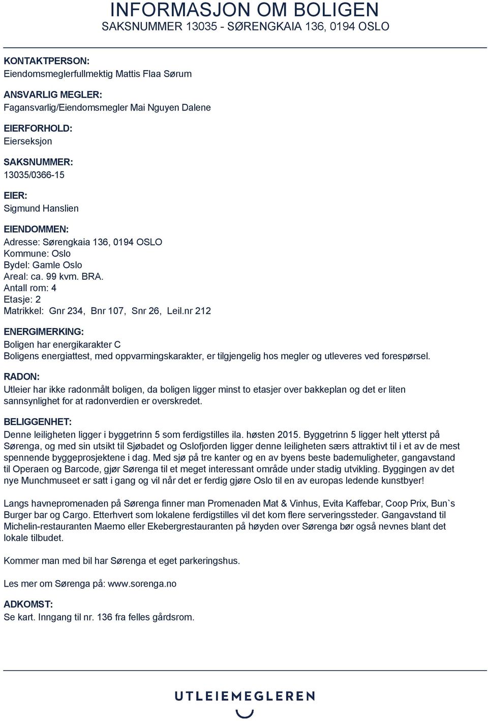 nr 212 ENERGIMERKING: Boligen har energikarakter C Boligens energiattest, med oppvarmingskarakter, er tilgjengelig hos megler og utleveres ved forespørsel.