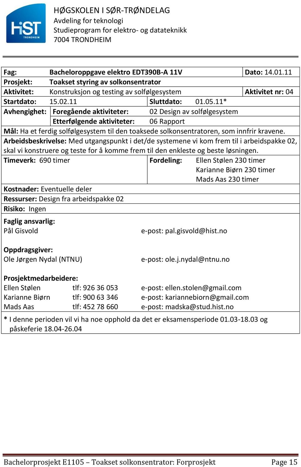 11* Avhengighet: Foregående aktiviteter: 02 Design av solfølgesystem Etterfølgende aktiviteter: 06 Rapport Mål: Ha et ferdig solfølgesystem til den toaksede solkonsentratoren, som innfrir kravene.