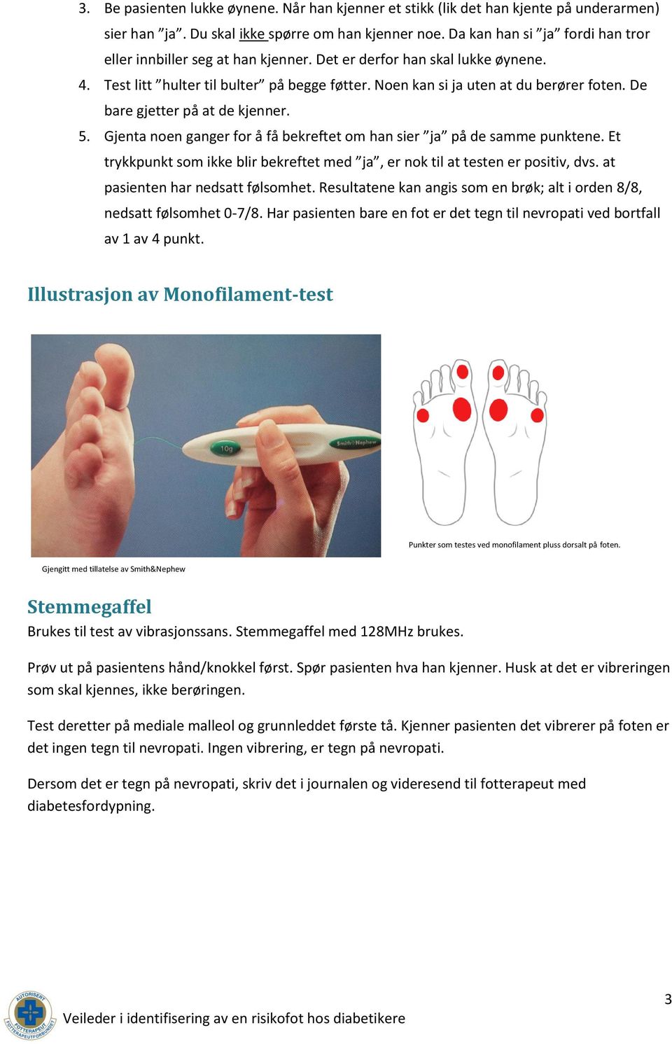 De bare gjetter på at de kjenner. 5. Gjenta noen ganger for å få bekreftet om han sier ja på de samme punktene. Et trykkpunkt som ikke blir bekreftet med ja, er nok til at testen er positiv, dvs.