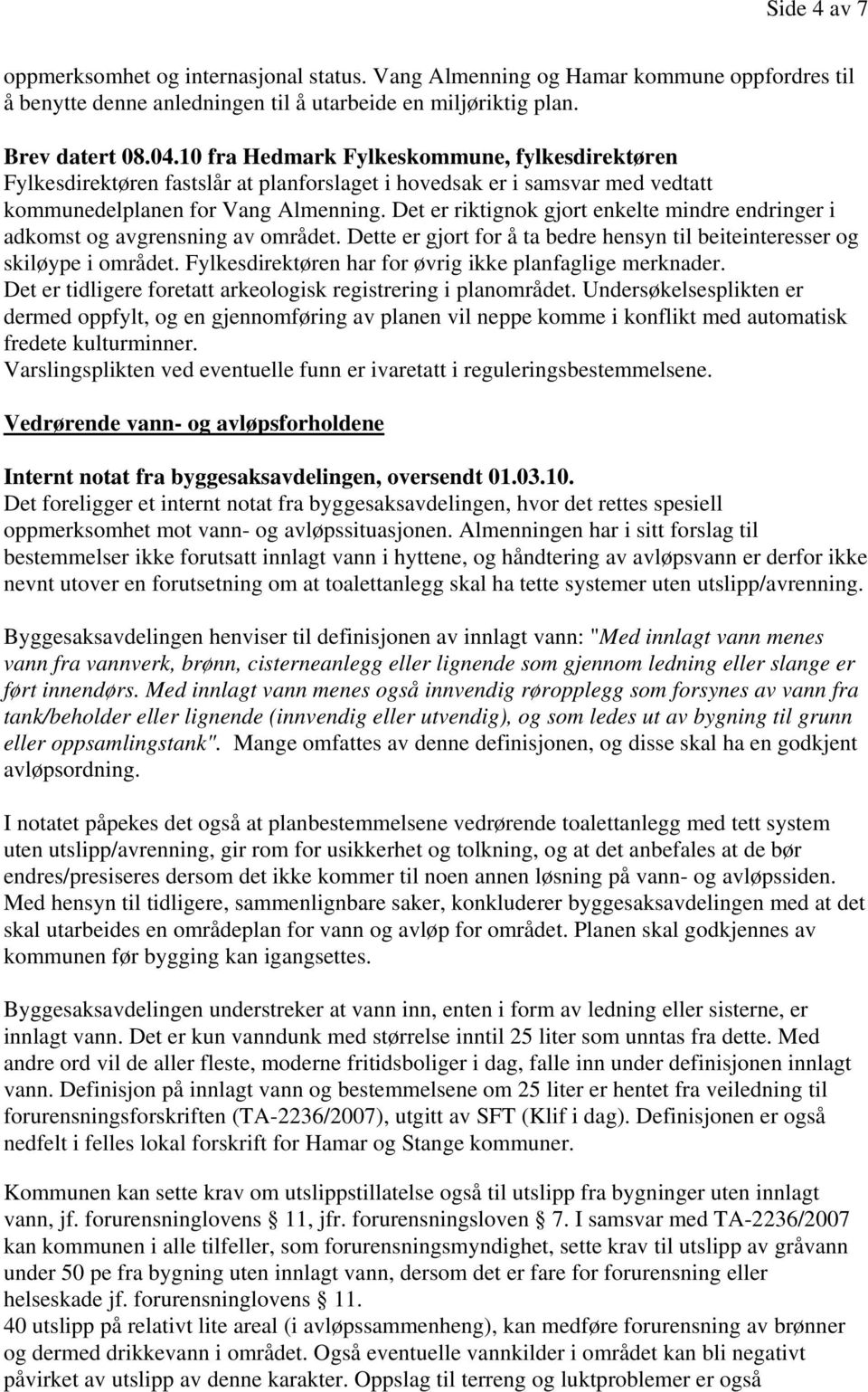 Det er riktignok gjort enkelte mindre endringer i adkomst og avgrensning av området. Dette er gjort for å ta bedre hensyn til beiteinteresser og skiløype i området.