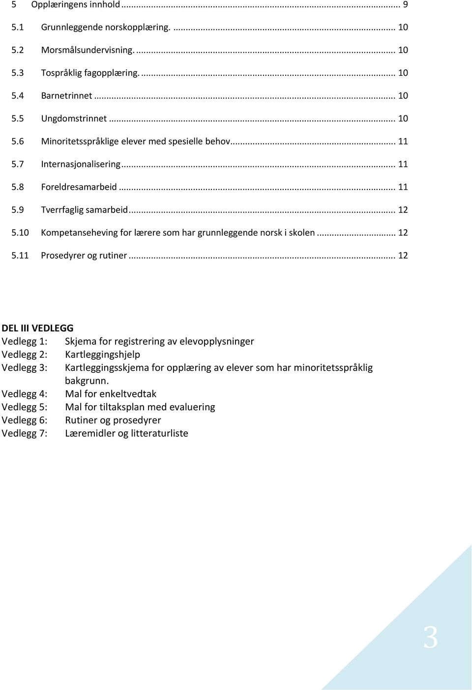 .. 12 DEL III VEDLEGG Vedlegg 1: Skjema for registrering av elevopplysninger Vedlegg 2: Kartleggingshjelp Vedlegg 3: Kartleggingsskjema for opplæring av elever som har minoritetsspråklig bakgrunn.