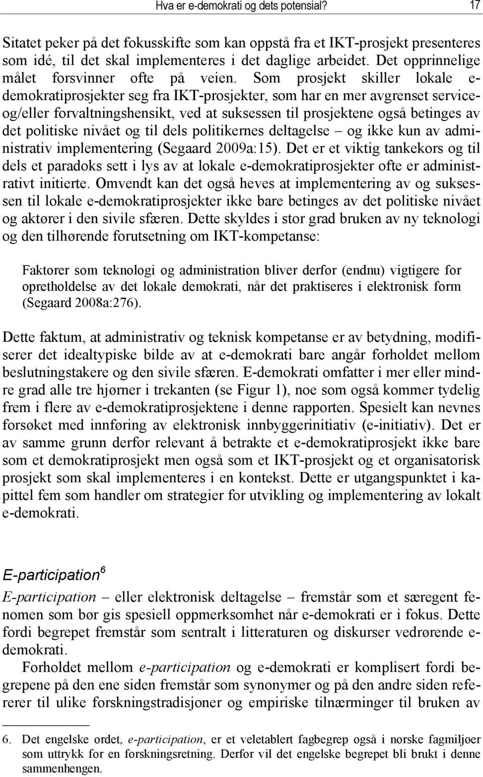 Som prosjekt skiller lokale e- demokratiprosjekter seg fra IKT-prosjekter, som har en mer avgrenset serviceog/eller forvaltningshensikt, ved at suksessen til prosjektene også betinges av det