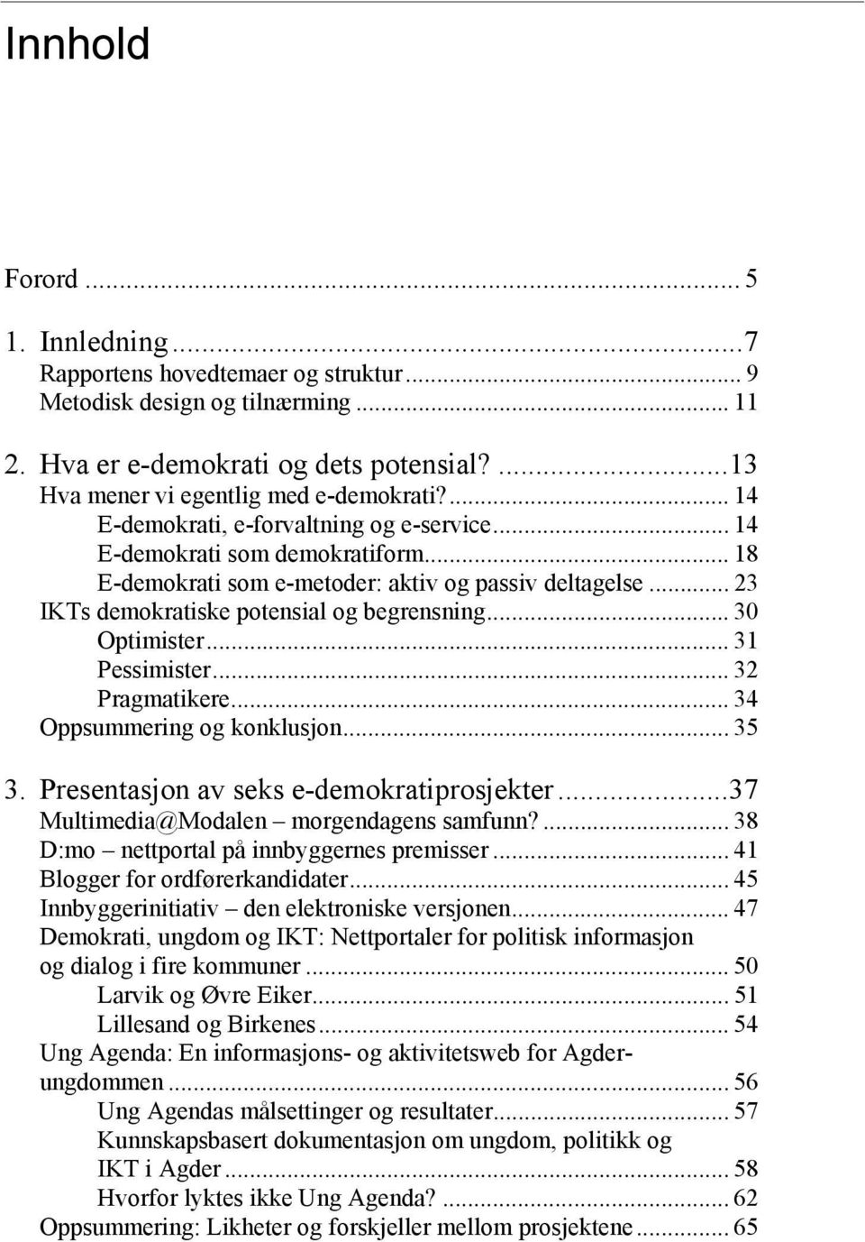 .. 30 Optimister... 31 Pessimister... 32 Pragmatikere... 34 Oppsummering og konklusjon... 35 3. Presentasjon av seks e-demokratiprosjekter...37 Multimedia@Modalen morgendagens samfunn?