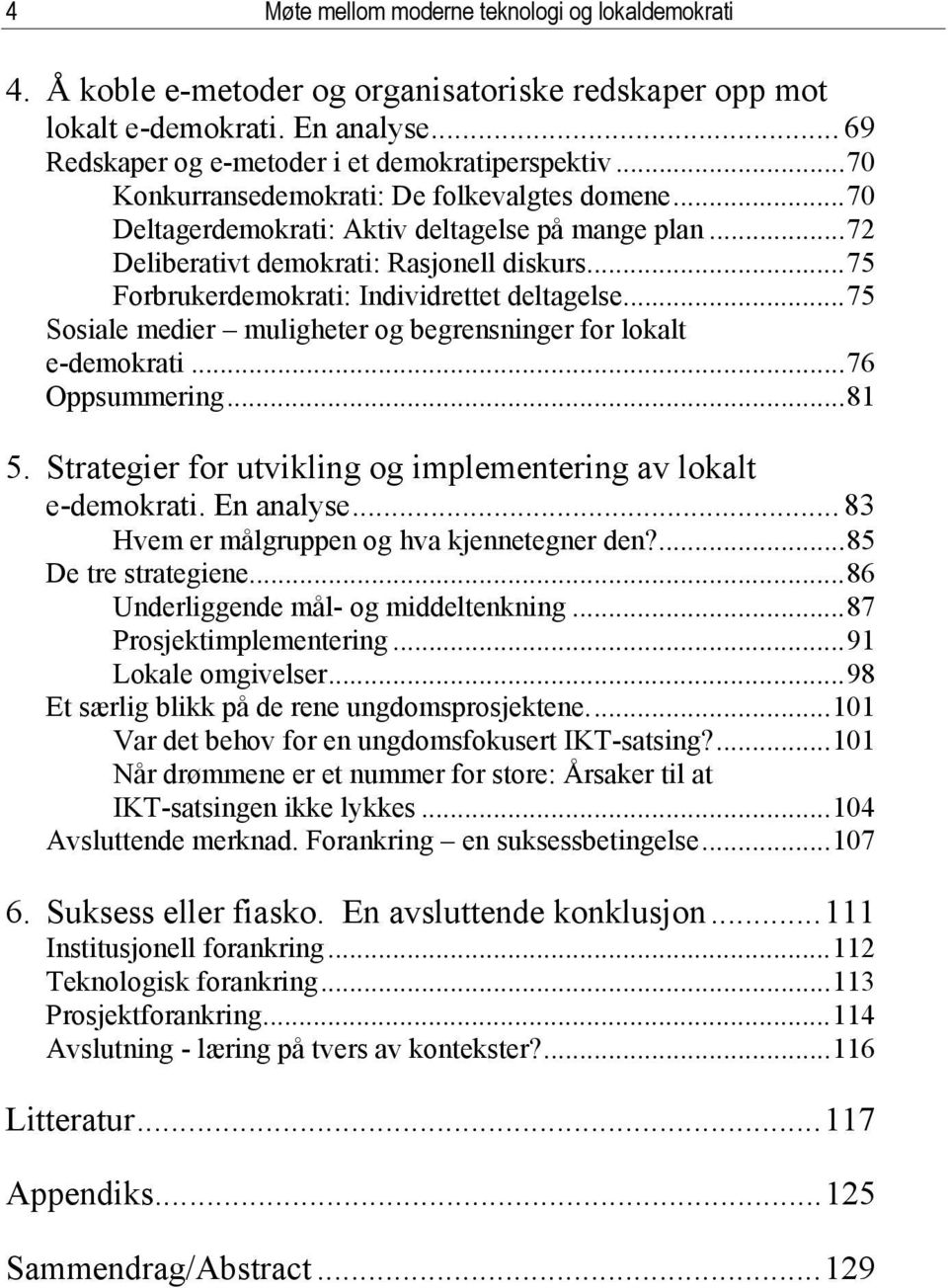 ..75 Sosiale medier muligheter og begrensninger for lokalt e-demokrati...76 Oppsummering...81 5. Strategier for utvikling og implementering av lokalt e-demokrati. En analyse.