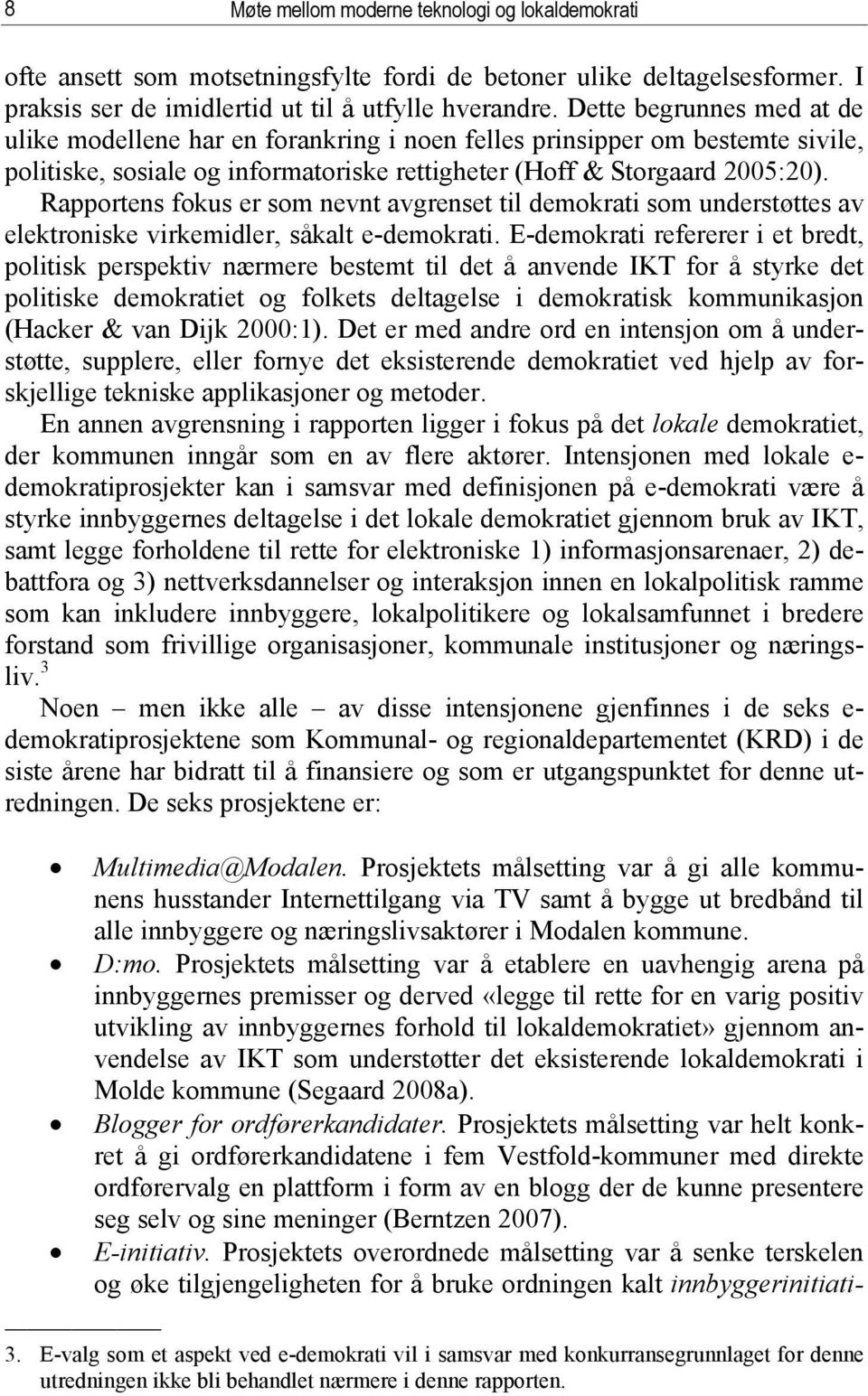 Rapportens fokus er som nevnt avgrenset til demokrati som understøttes av elektroniske virkemidler, såkalt e-demokrati.