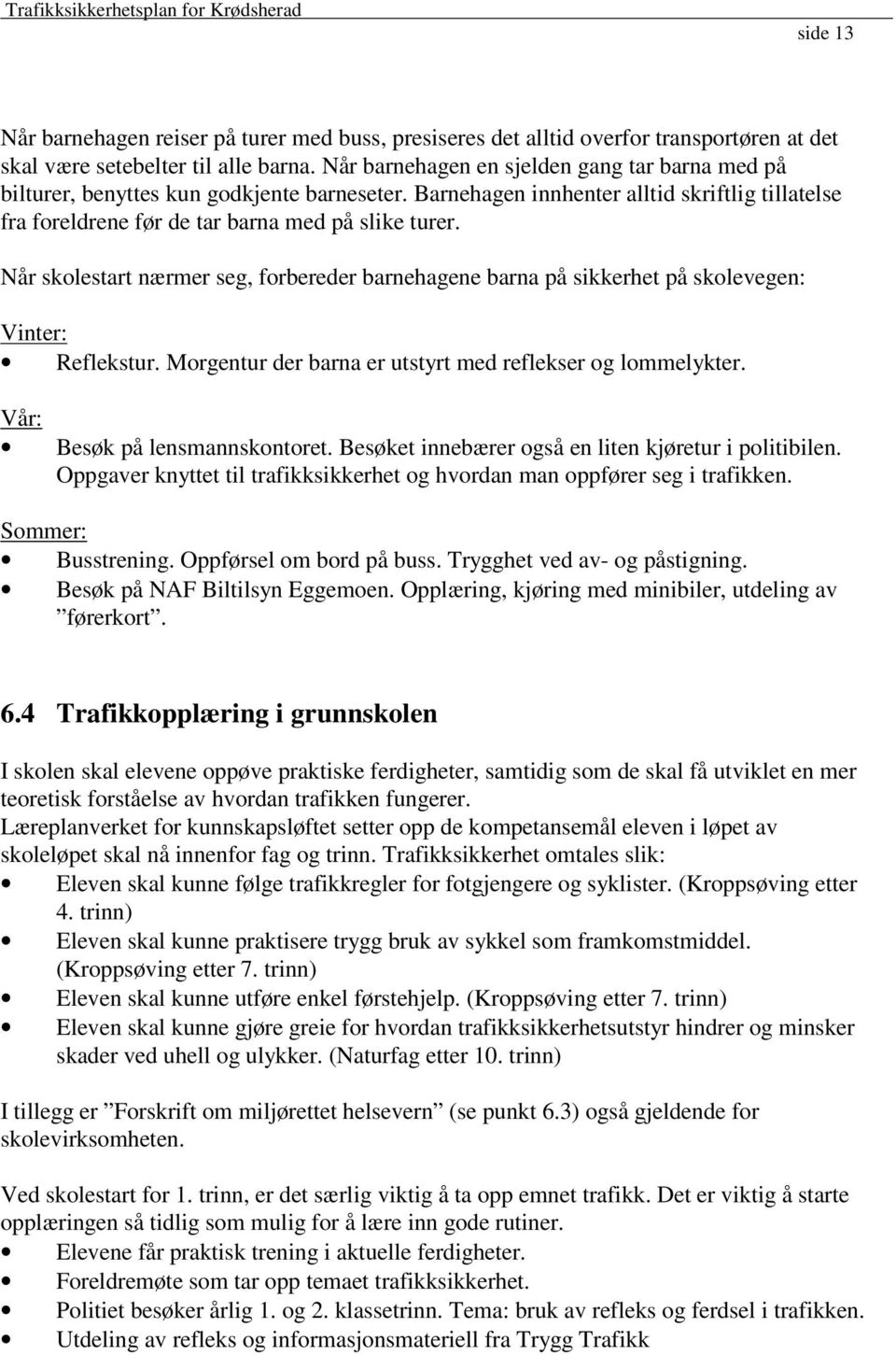 Når skolestart nærmer seg, forbereder barnehagene barna på sikkerhet på skolevegen: Vinter: Reflekstur. Morgentur der barna er utstyrt med reflekser og lommelykter. Vår: Besøk på lensmannskontoret.