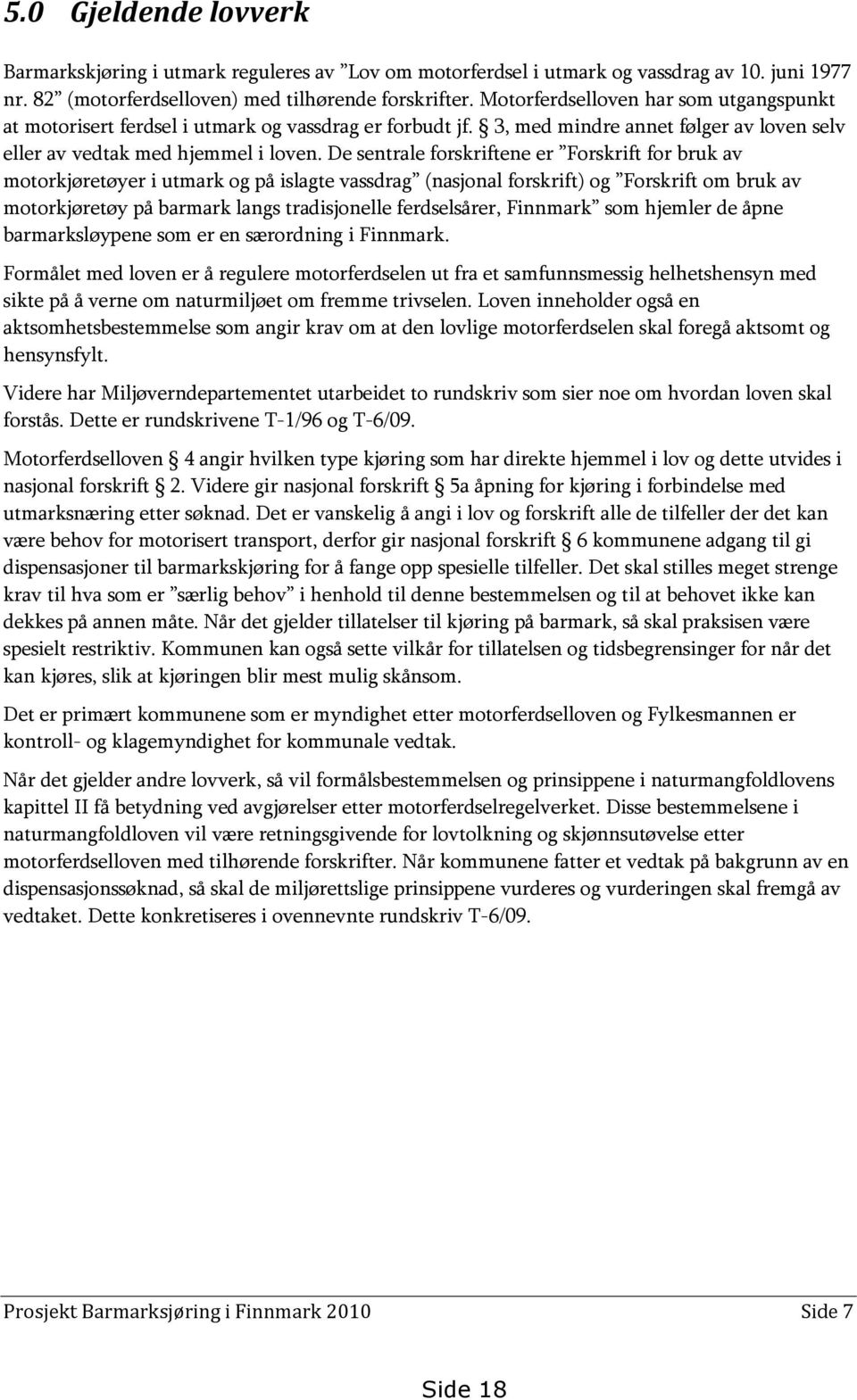 De sentrale forskriftene er Forskrift for bruk av motorkjøretøyer i utmark og på islagte vassdrag (nasjonal forskrift) og Forskrift om bruk av motorkjøretøy på barmark langs tradisjonelle