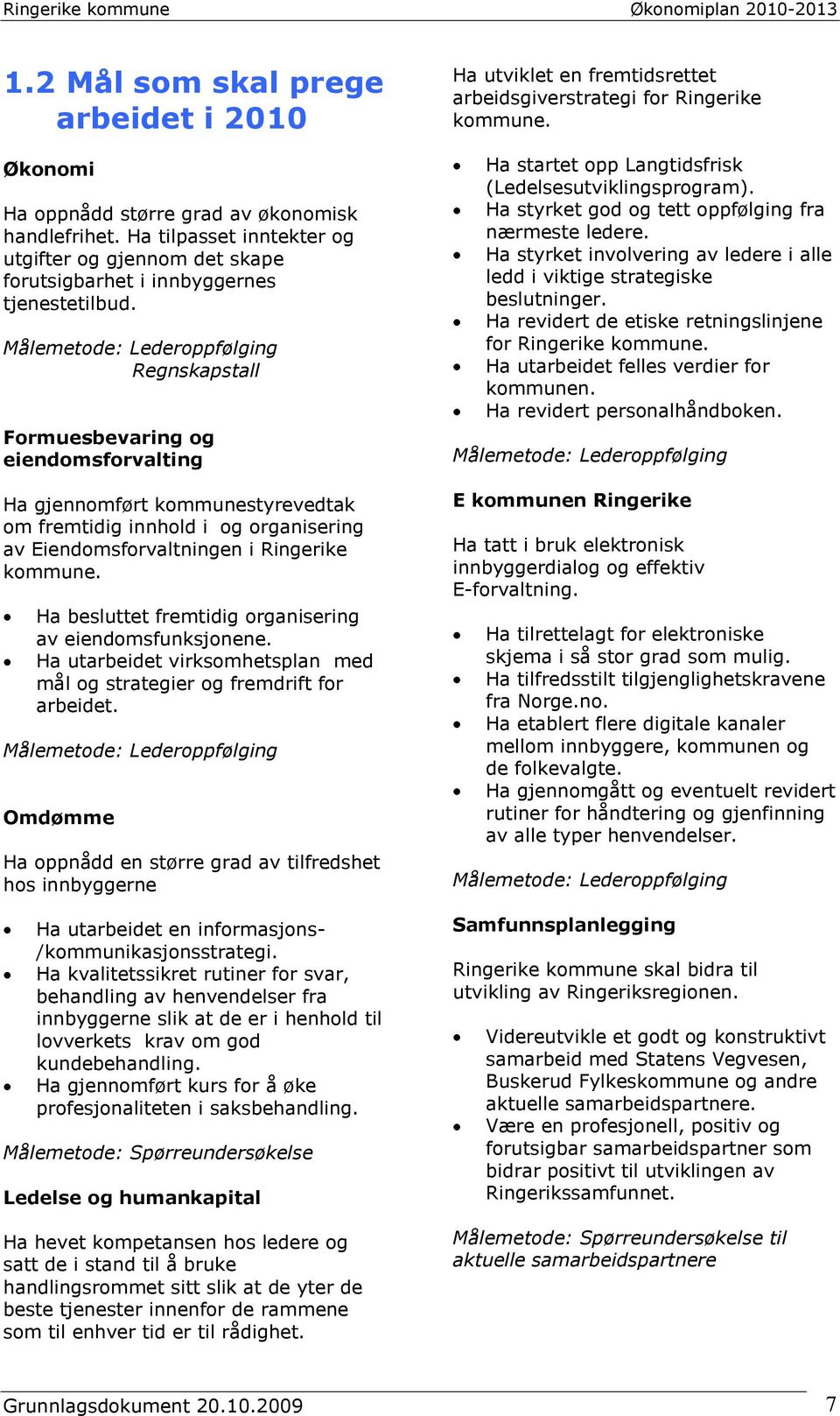 Ha besluttet fremtidig organisering av eiendomsfunksjonene. Ha utarbeidet virksomhetsplan med mål og strategier og fremdrift for arbeidet.