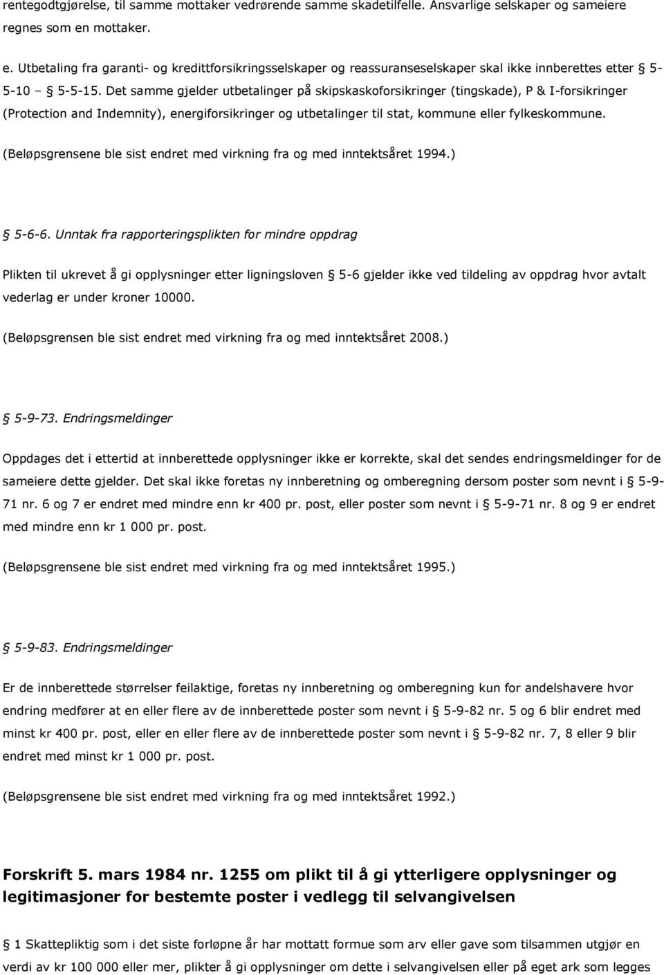 Det samme gjelder utbetalinger på skipskaskoforsikringer (tingskade), P & I-forsikringer (Protection and Indemnity), energiforsikringer og utbetalinger til stat, kommune eller fylkeskommune.