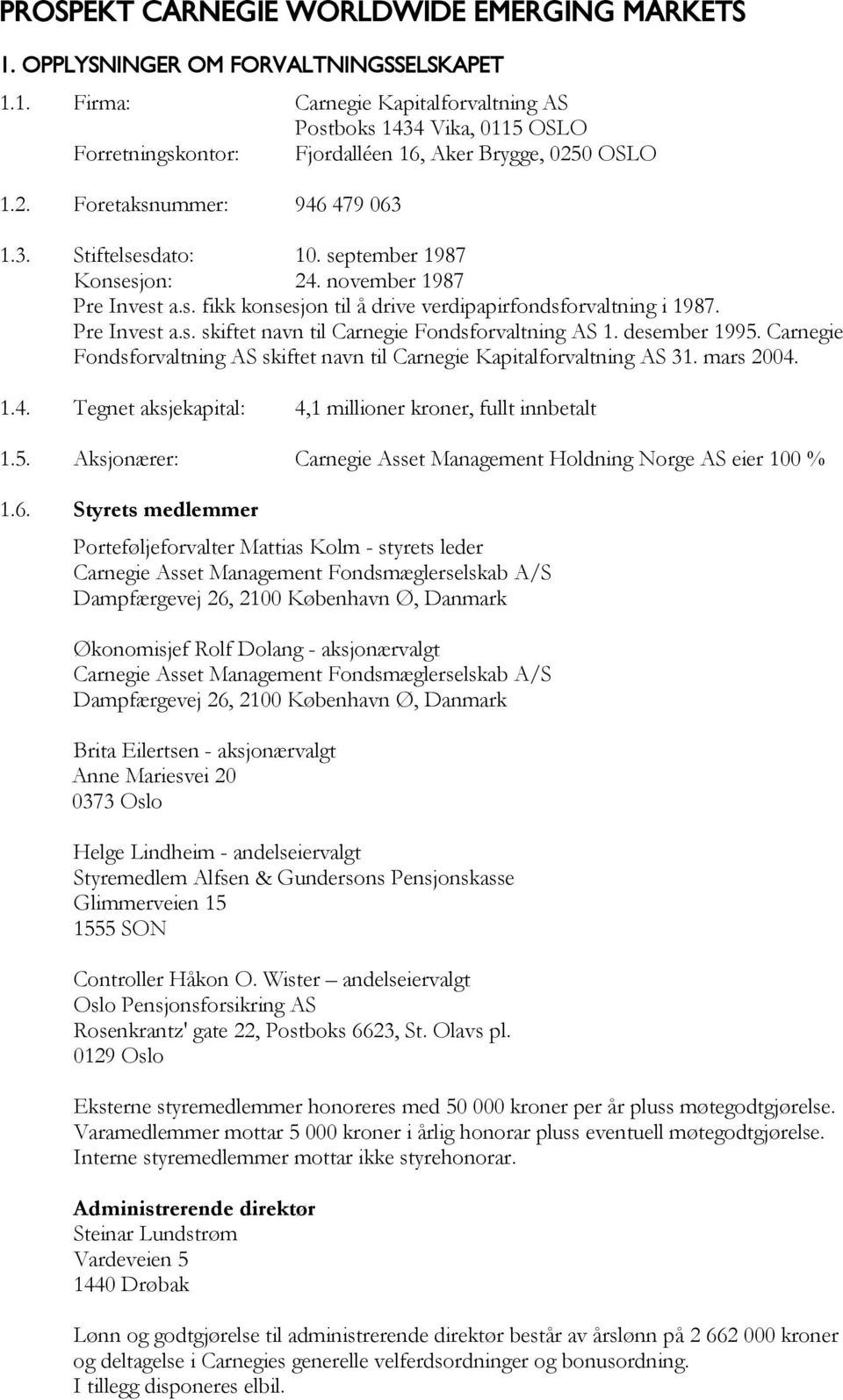 desember 1995. Carnegie Fondsforvaltning AS skiftet navn til Carnegie Kapitalforvaltning AS 31. mars 2004. 1.4. Tegnet aksjekapital: 4,1 millioner kroner, fullt innbetalt 1.5. Aksjonærer: Carnegie Asset Management Holdning Norge AS eier 100 % 1.