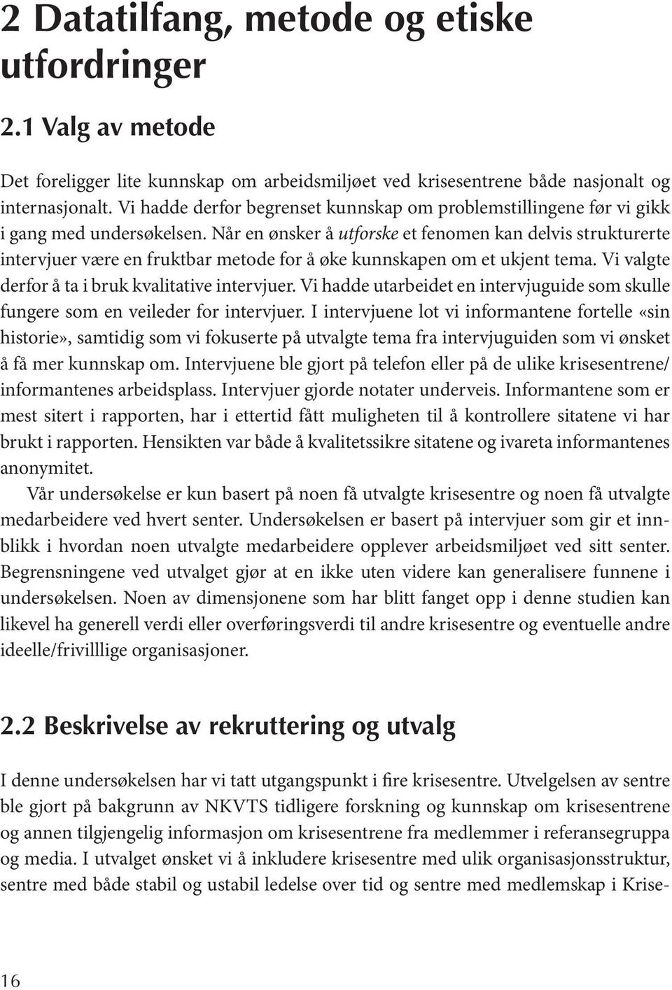 Når en ønsker å utforske et fenomen kan delvis strukturerte intervjuer være en fruktbar metode for å øke kunnskapen om et ukjent tema. Vi valgte derfor å ta i bruk kvalitative intervjuer.