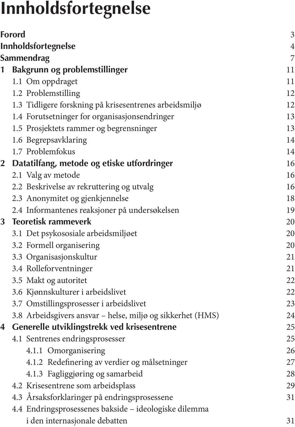 7 Problemfokus 14 2 Datatilfang, metode og etiske utfordringer 16 2.1 Valg av metode 16 2.2 Beskrivelse av rekruttering og utvalg 16 2.3 Anonymitet og gjenkjennelse 18 2.