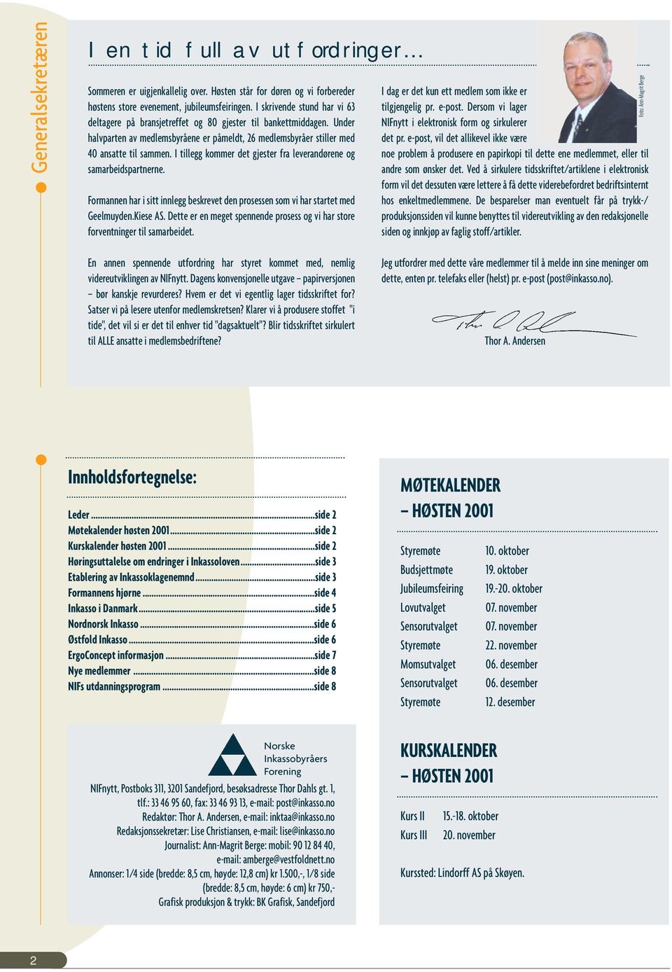 I tillegg kommer det gjester fra leverandørene og samarbeidspartnerne. Formannen har i sitt innlegg beskrevet den prosessen som vi har startet med Geelmuyden.Kiese AS.