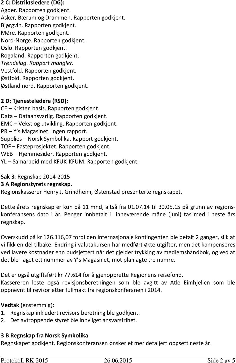 Rapporten godkjent. Data Dataansvarlig. Rapporten godkjent. EMC Vekst og utvikling. Rapporten godkjent. PR Y s Magasinet. Ingen rapport. Supplies Norsk Symbolika. Rapport godkjent.