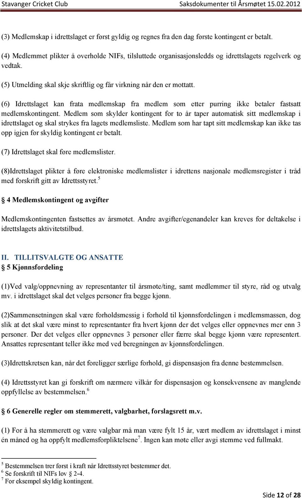 (6) Idrettslaget kan frata medlemskap fra medlem som etter purring ikke betaler fastsatt medlemskontingent.