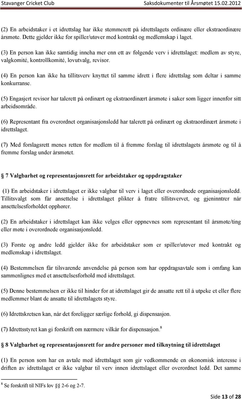 (4) En person kan ikke ha tillitsverv knyttet til samme idrett i flere idrettslag som deltar i samme konkurranse.