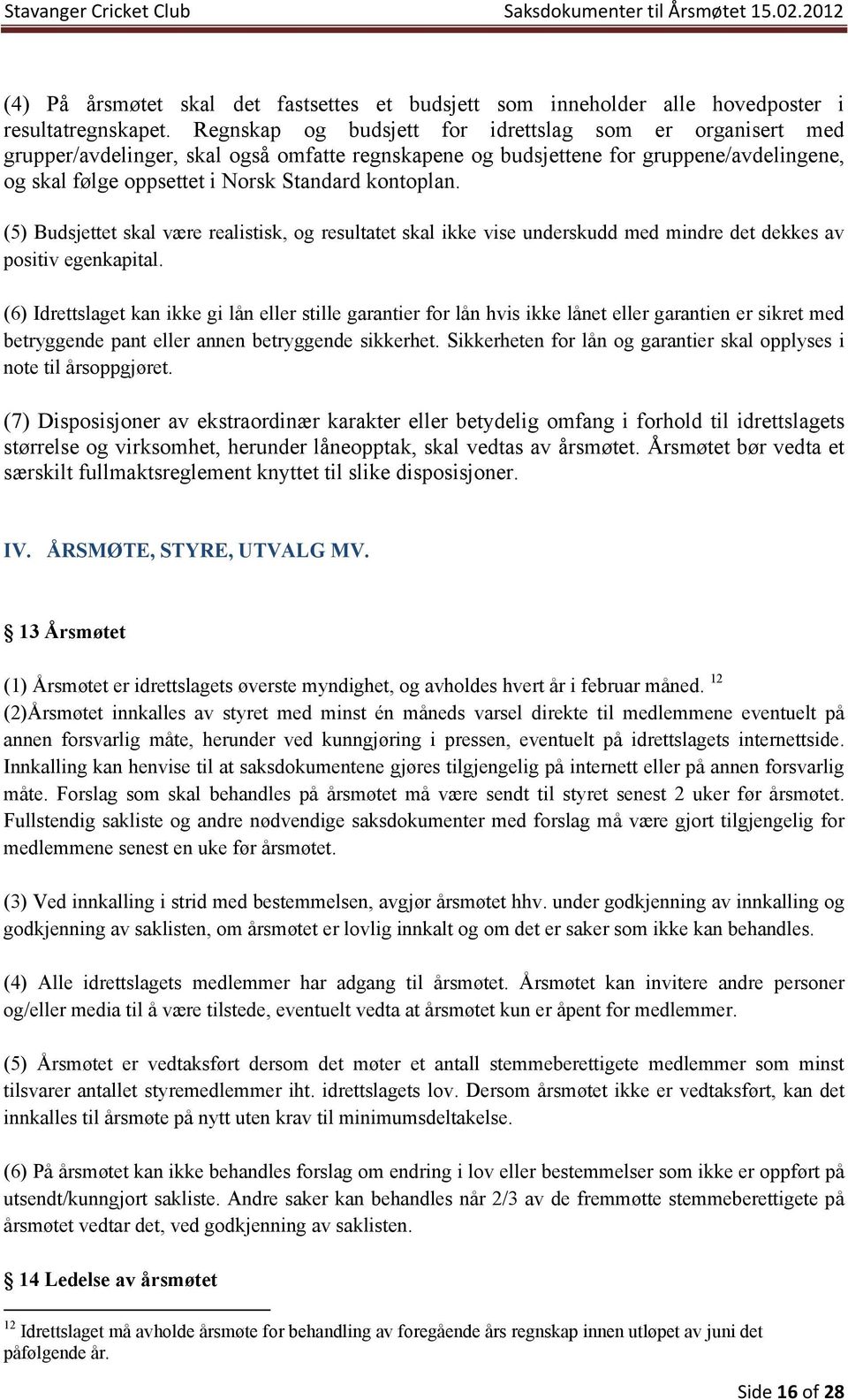 (5) Budsjettet skal være realistisk, og resultatet skal ikke vise underskudd med mindre det dekkes av positiv egenkapital.