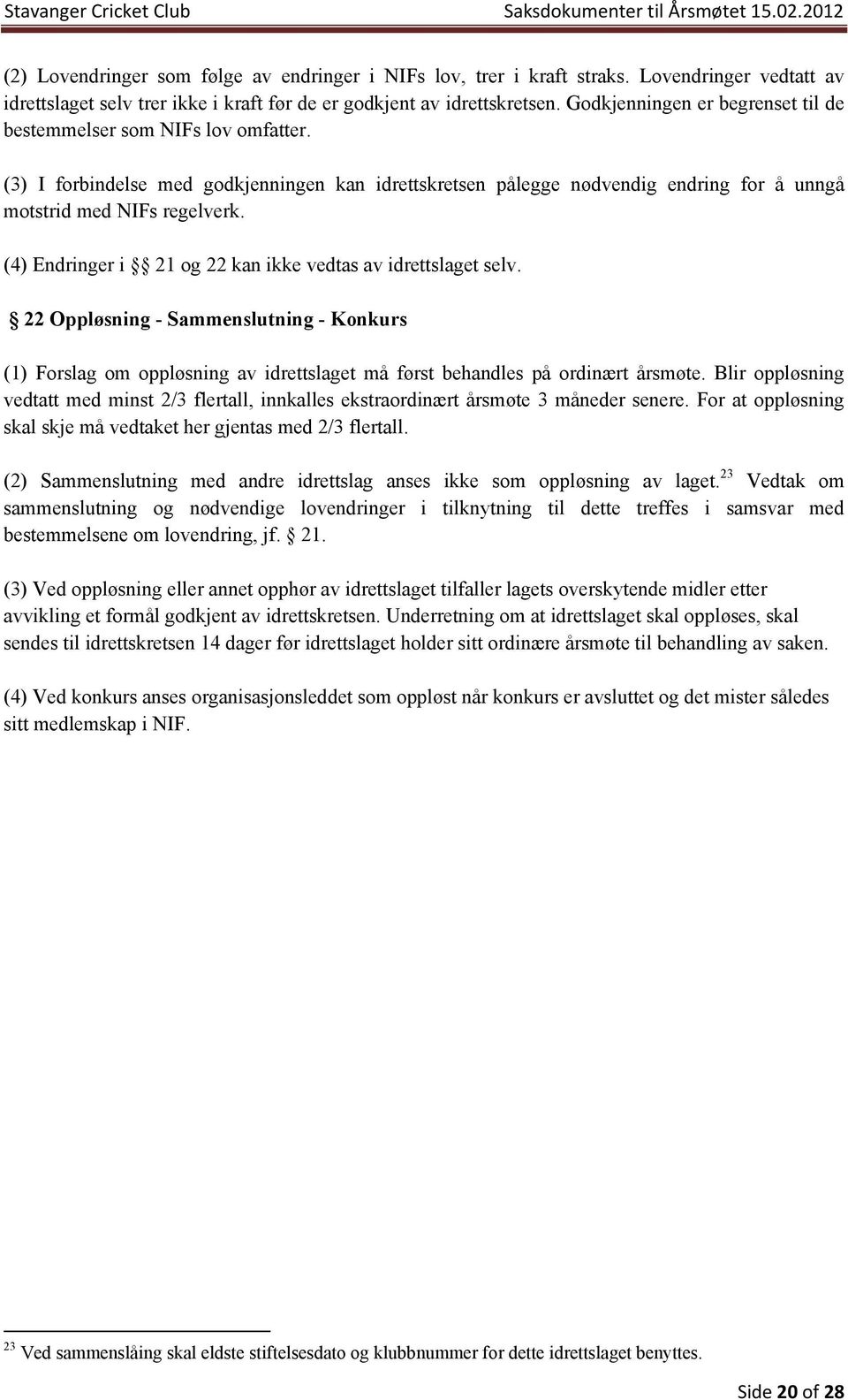 (4) Endringer i 21 og 22 kan ikke vedtas av idrettslaget selv. 22 Oppløsning - Sammenslutning - Konkurs (1) Forslag om oppløsning av idrettslaget må først behandles på ordinært årsmøte.