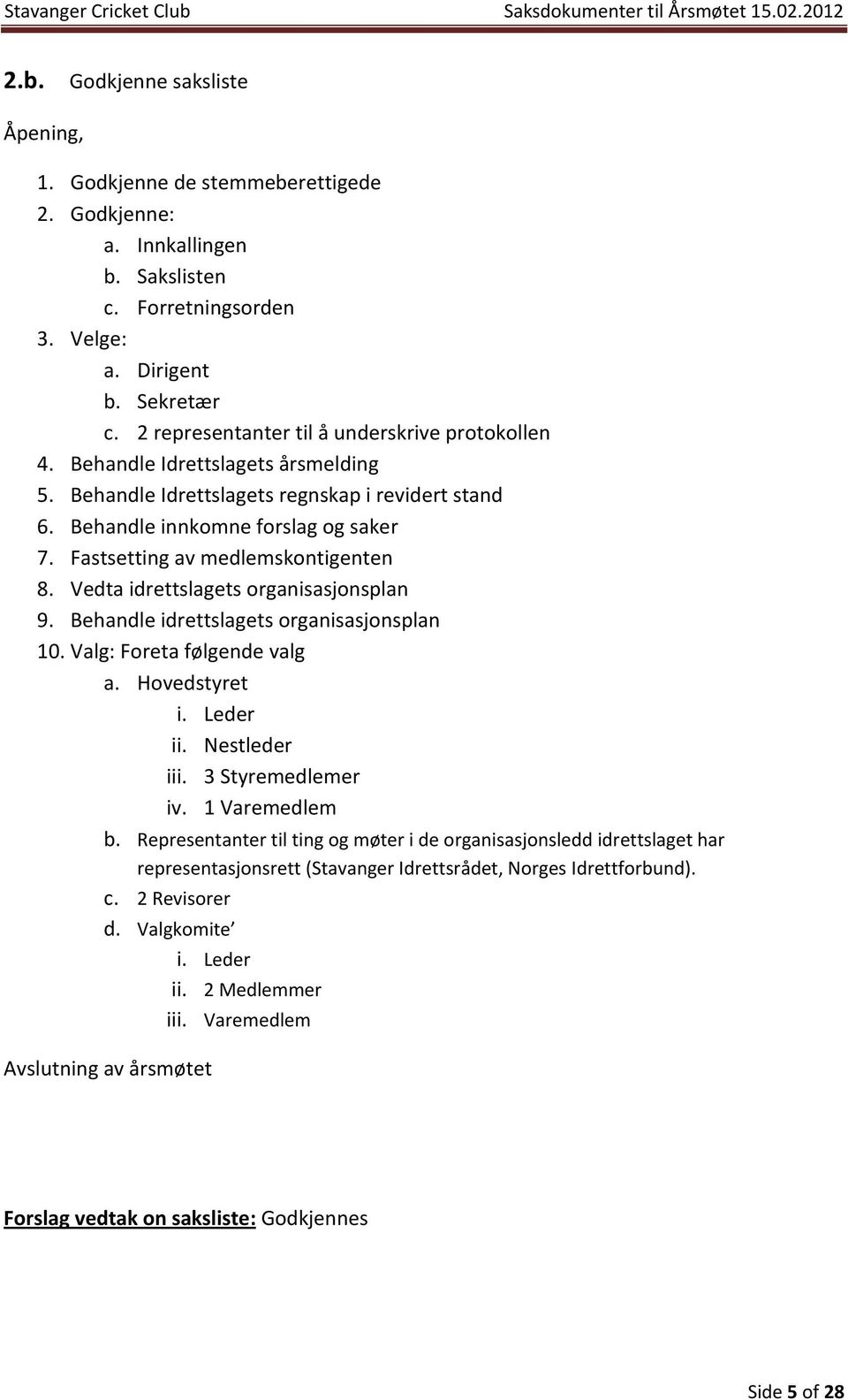 Fastsetting av medlemskontigenten 8. Vedta idrettslagets organisasjonsplan 9. Behandle idrettslagets organisasjonsplan 10. Valg: Foreta følgende valg a. Hovedstyret i. Leder ii. Nestleder iii.