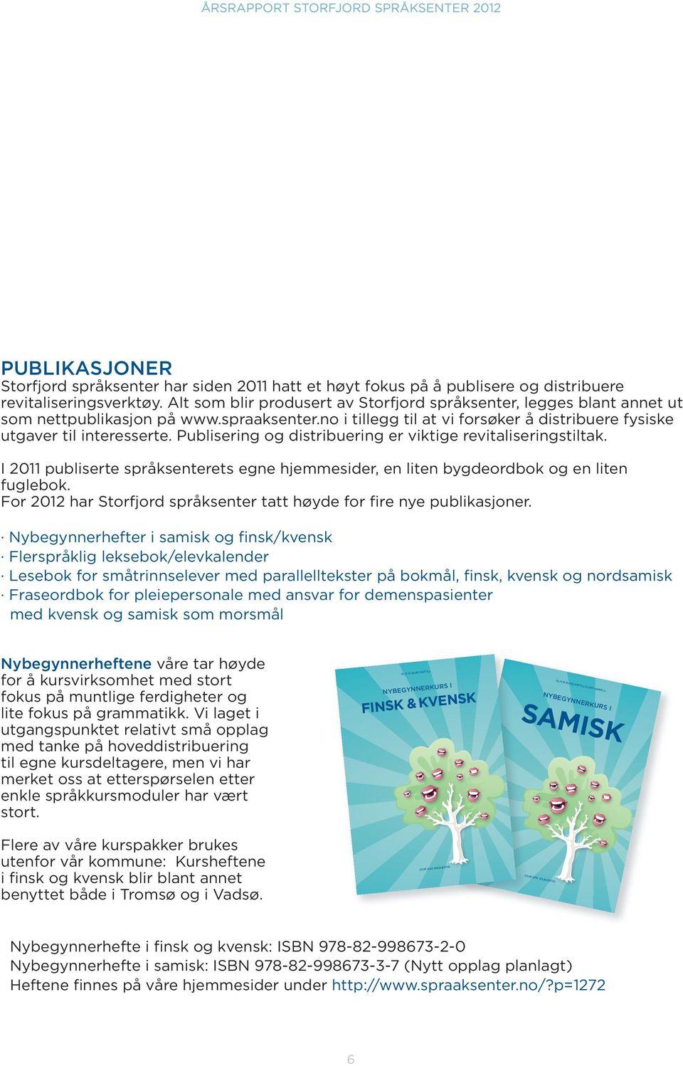 Publisering og distribuering er viktige revitaliseringstiltak. I 2011 publiserte språksenterets egne hjemmesider, en liten bygdeordbok og en liten fuglebok.