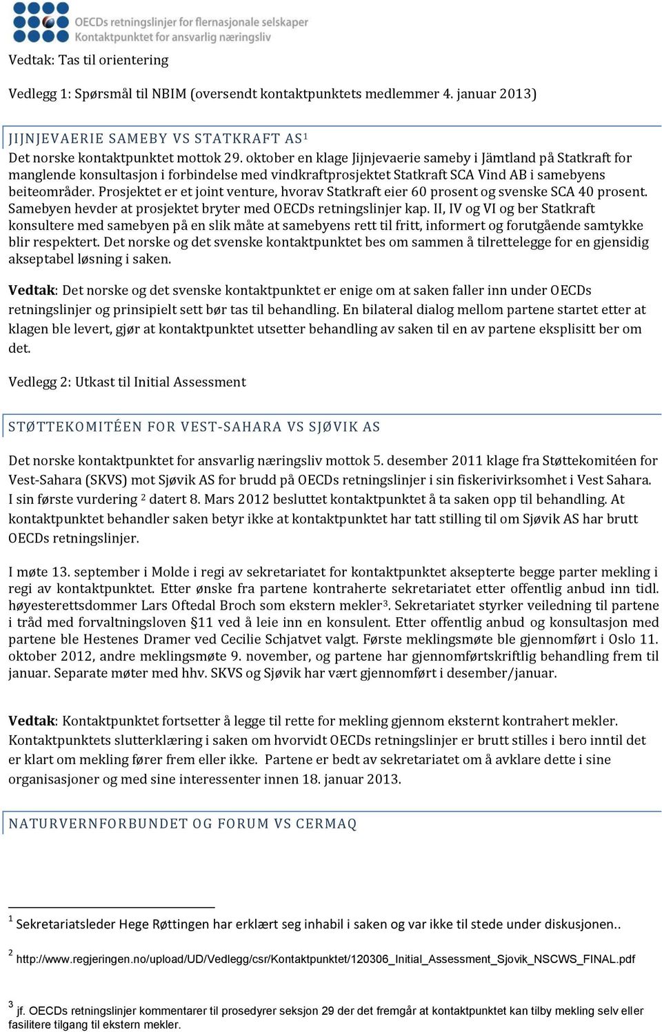 Prosjektet er et joint venture, hvorav Statkraft eier 60 prosent og svenske SCA 40 prosent. Samebyen hevder at prosjektet bryter med OECDs retningslinjer kap.