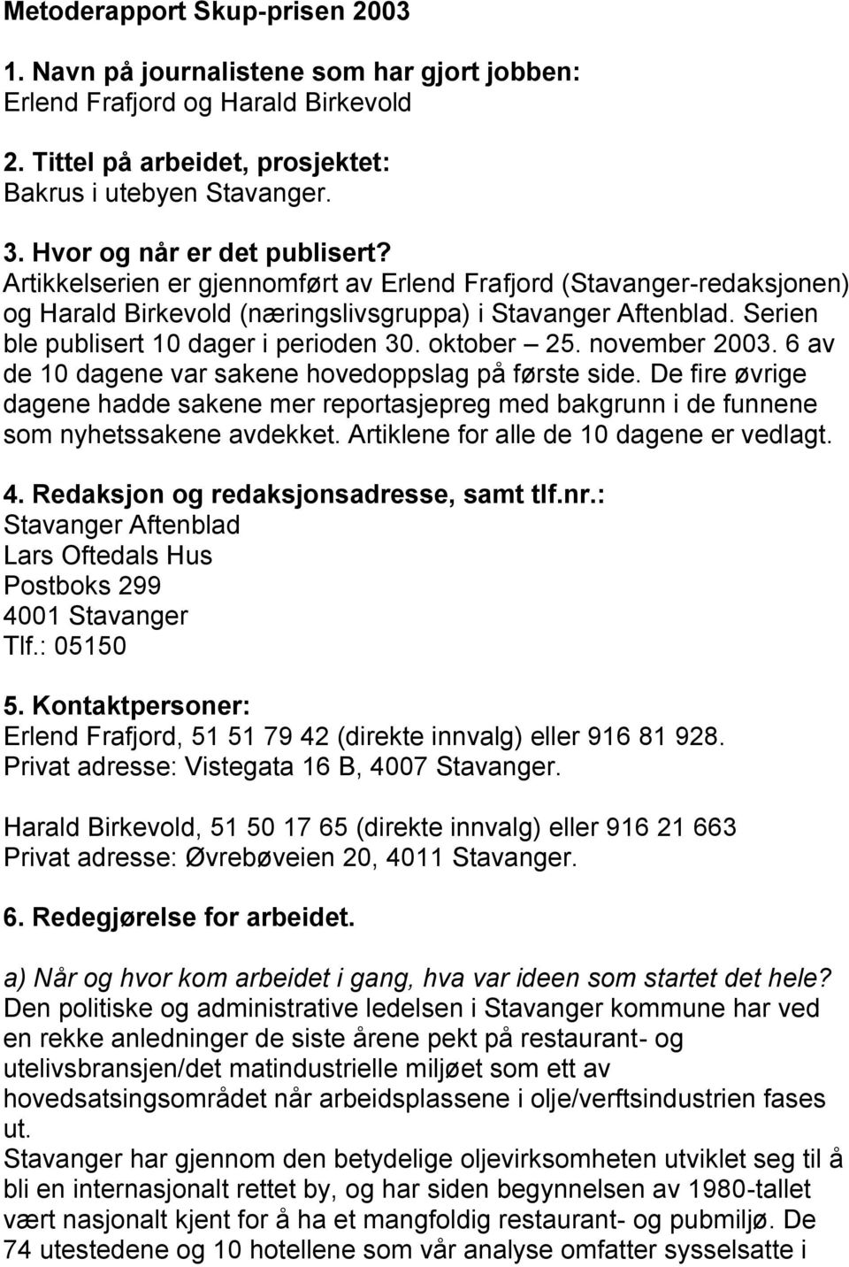 Serien ble publisert 10 dager i perioden 30. oktober 25. november 2003. 6 av de 10 dagene var sakene hovedoppslag på første side.