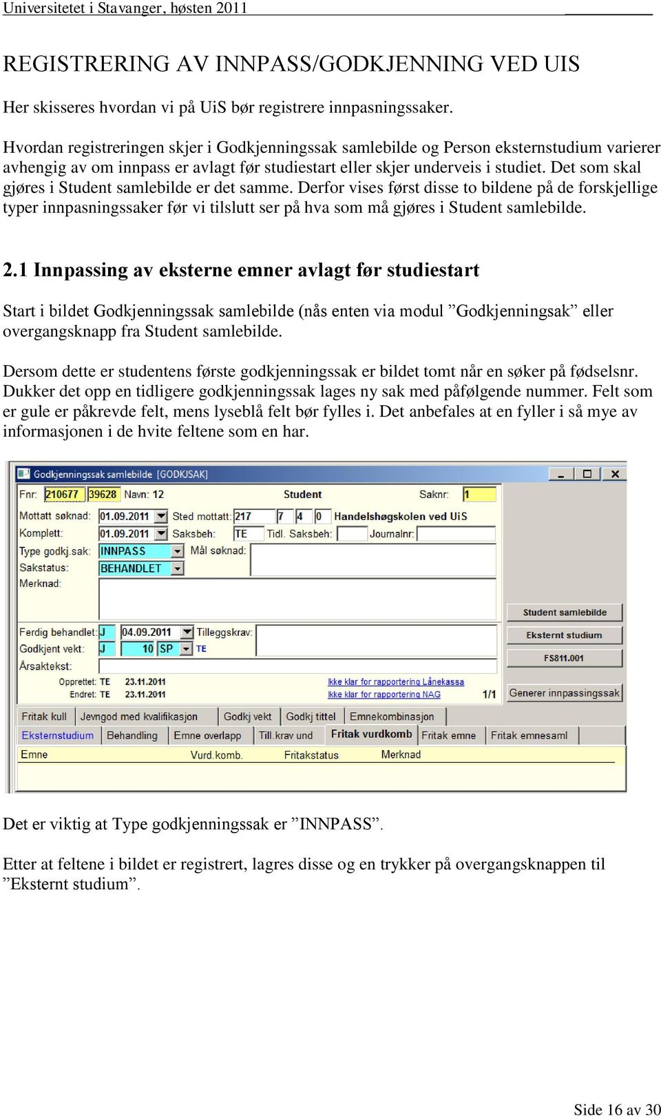 Det som skal gjøres i Student samlebilde er det samme. Derfor vises først disse to bildene på de forskjellige typer innpasningssaker før vi tilslutt ser på hva som må gjøres i Student samlebilde. 2.