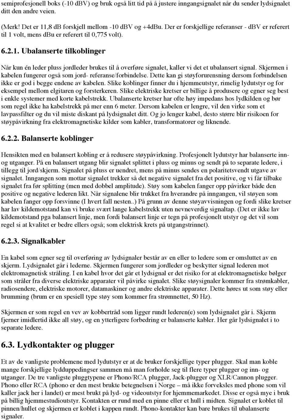 Skjermen i kabelen fungerer også som jord- referanse/forbindelse. Dette kan gi støyforurensning dersom forbindelsen ikke er god i begge endene av kabelen.