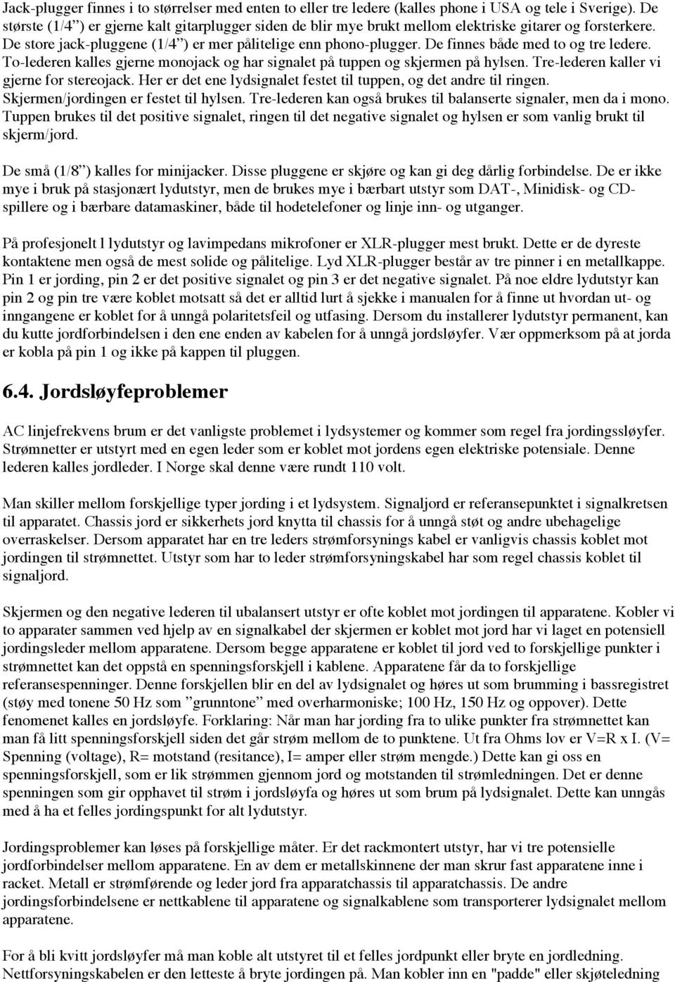 De finnes både med to og tre ledere. To-lederen kalles gjerne monojack og har signalet på tuppen og skjermen på hylsen. Tre-lederen kaller vi gjerne for stereojack.