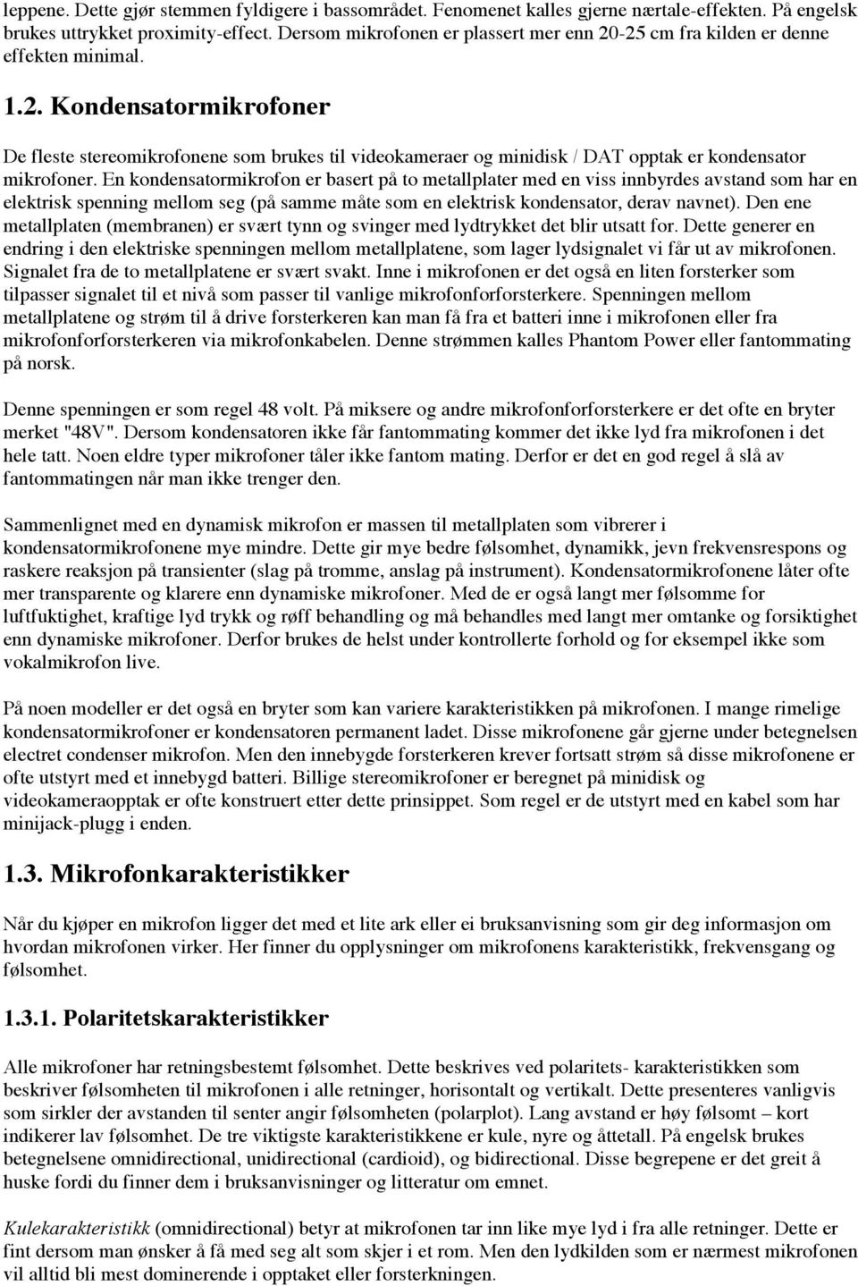 En kondensatormikrofon er basert på to metallplater med en viss innbyrdes avstand som har en elektrisk spenning mellom seg (på samme måte som en elektrisk kondensator, derav navnet).