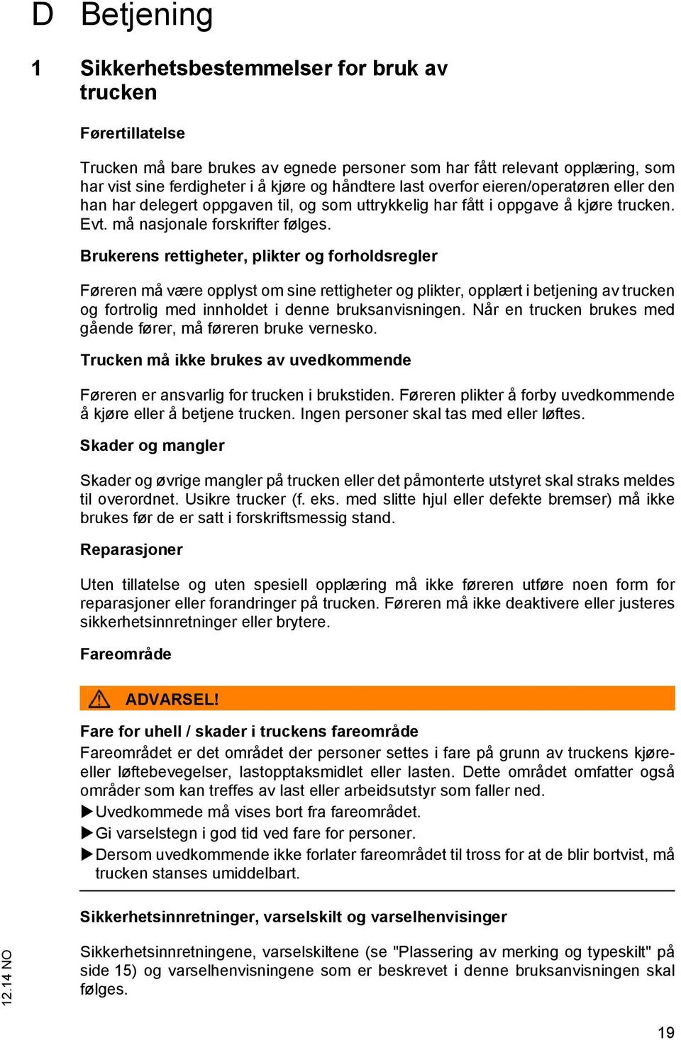 Brukerens rettigheter, plikter og forholdsregler Føreren må være opplyst om sine rettigheter og plikter, opplært i betjening av trucken og fortrolig med innholdet i denne bruksanvisningen.