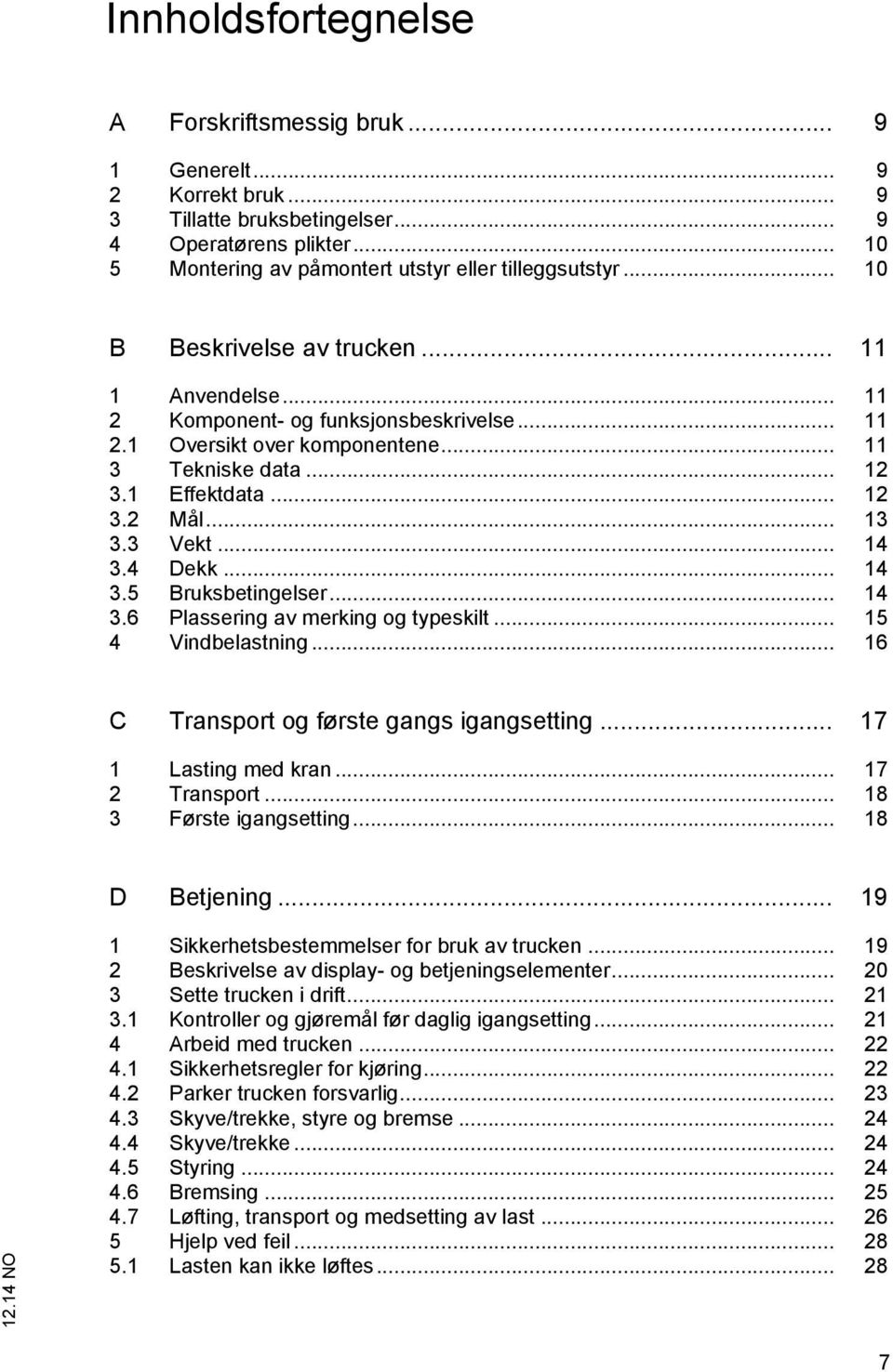 3 Vekt... 14 3.4 Dekk... 14 3.5 Bruksbetingelser... 14 3.6 Plassering av merking og typeskilt... 15 4 Vindbelastning... 16 C Transport og første gangs igangsetting... 17 1 Lasting med kran.