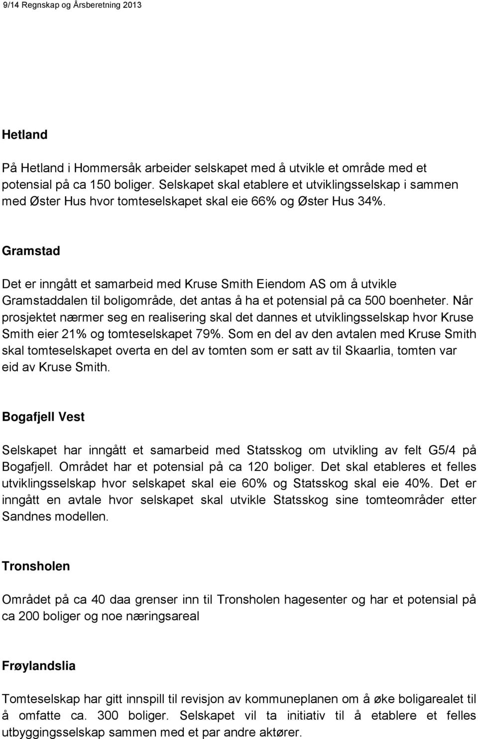 Gramstad Det er inngått et samarbeid med Kruse Smith Eiendom AS om å utvikle Gramstaddalen til boligområde, det antas å ha et potensial på ca 500 boenheter.