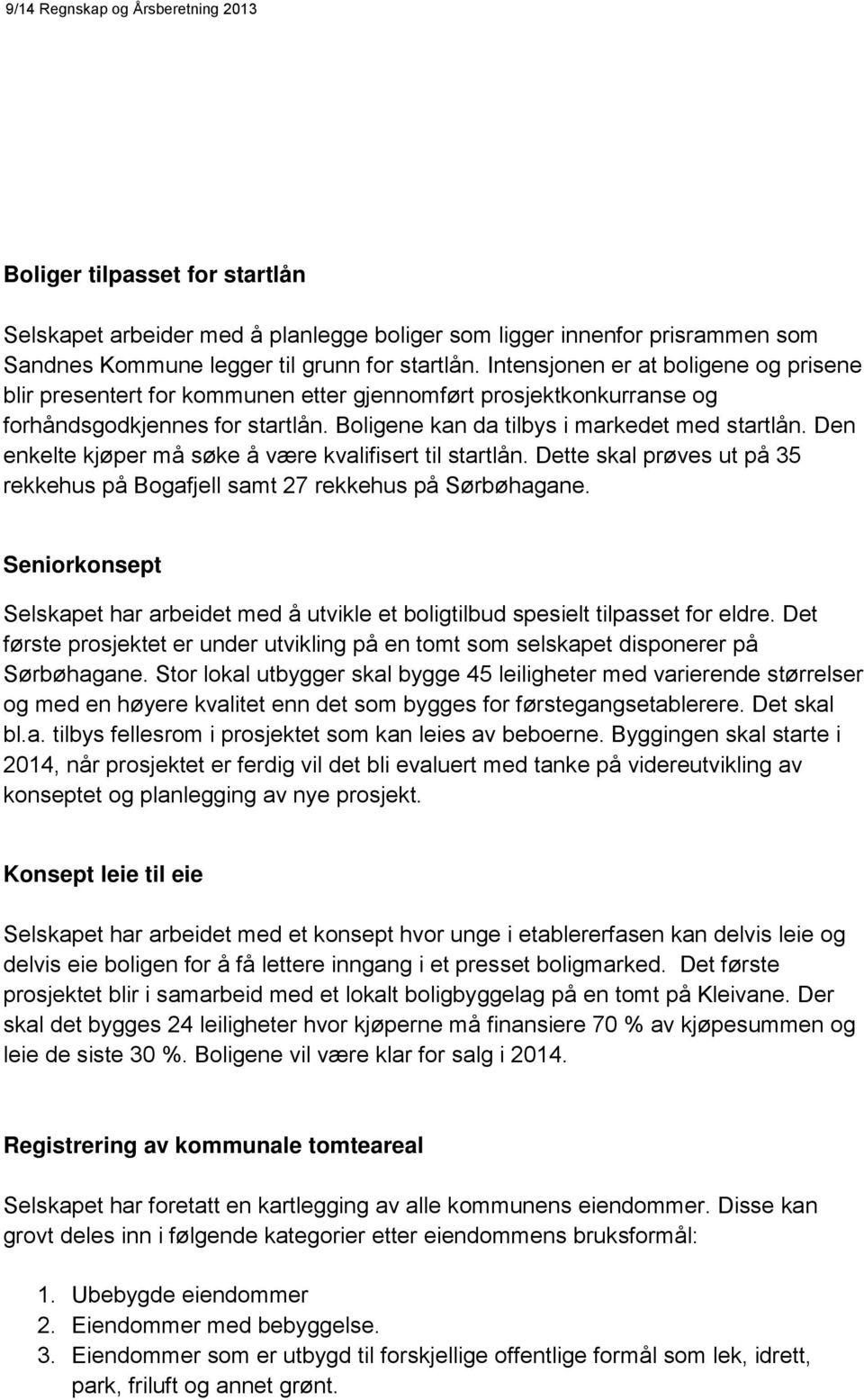 Den enkelte kjøper må søke å være kvalifisert til startlån. Dette skal prøves ut på 35 rekkehus på Bogafjell samt 27 rekkehus på Sørbøhagane.