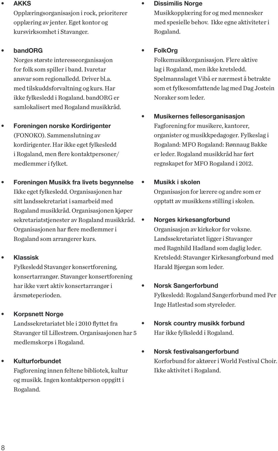 Har ikke fylkesledd i Rogaland. bandorg er samlokalisert med Rogaland musikkråd. Foreningen norske Kordirigenter (FONOKO). Sammenslutning av kordirigenter.