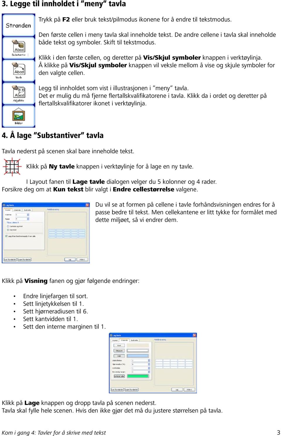 Å klikke på Vis/Skjul symboler knappen vil veksle mellom å vise og skjule symboler for den valgte cellen. Legg til innholdet som vist i illustrasjonen i meny tavla.