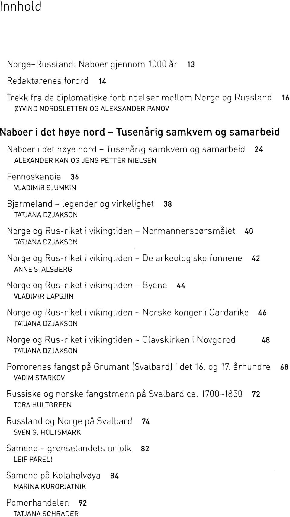 virkelighet 38 Norge og Rus-riket i vikingtiden - Normannerspørsmålet 40 Norge og Rus-riket i vikingtiden - De arkeologiske funnene 42 ANNESTALSBERG Norge og Rus-riket i vikingtiden - Byene 44