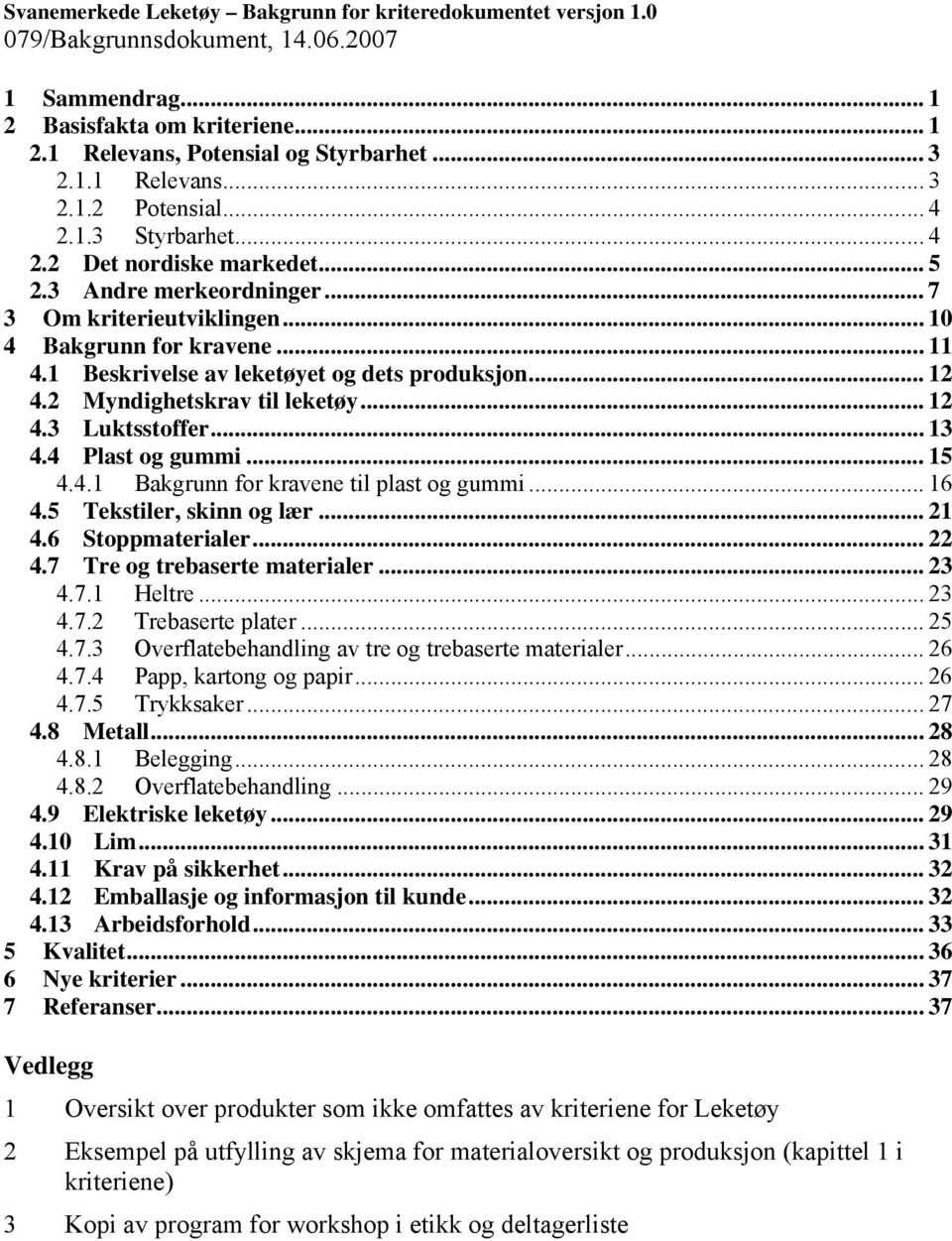 .. 12 4.2 Myndighetskrav til leketøy... 12 4.3 Luktsstoffer... 13 4.4 Plast og gummi... 15 4.4.1 Bakgrunn for kravene til plast og gummi... 16 4.5 Tekstiler, skinn og lær... 21 4.6 Stoppmaterialer.