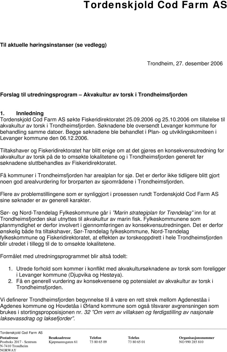 Søknadene ble oversendt Levanger kommune for behandling samme datoer. Begge søknadene ble behandlet i Plan- og utviklingskomiteen i Levanger kommune den 06.12.2006.