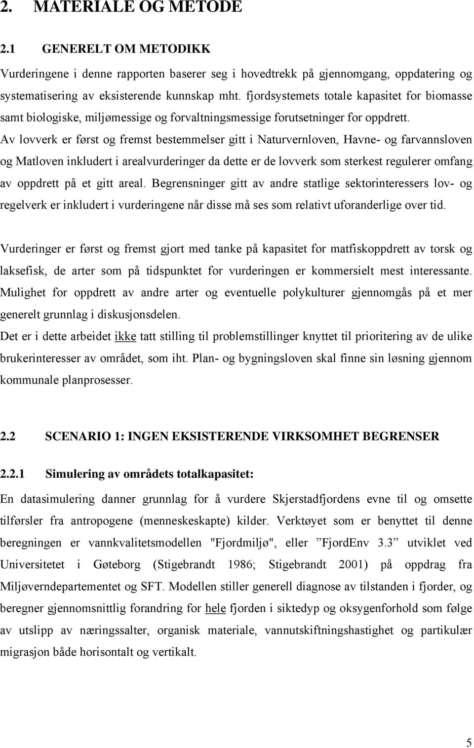 Av lovverk er først og fremst bestemmelser gitt i Naturvernloven, Havne- og farvannsloven og Matloven inkludert i arealvurderinger da dette er de lovverk som sterkest regulerer omfang av oppdrett på