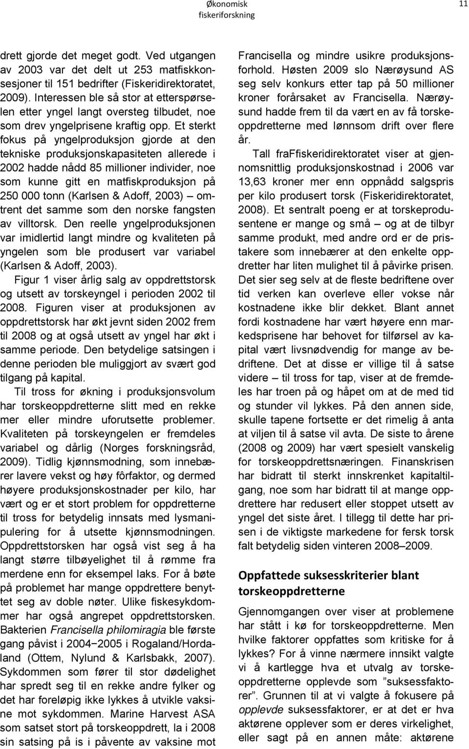 Et sterkt fokus på yngelproduksjon gjorde at den tekniske produksjonskapasiteten allerede i 2002 hadde nådd 85 millioner individer, noe som kunne gitt en matfiskproduksjon på 250 000 tonn (Karlsen &