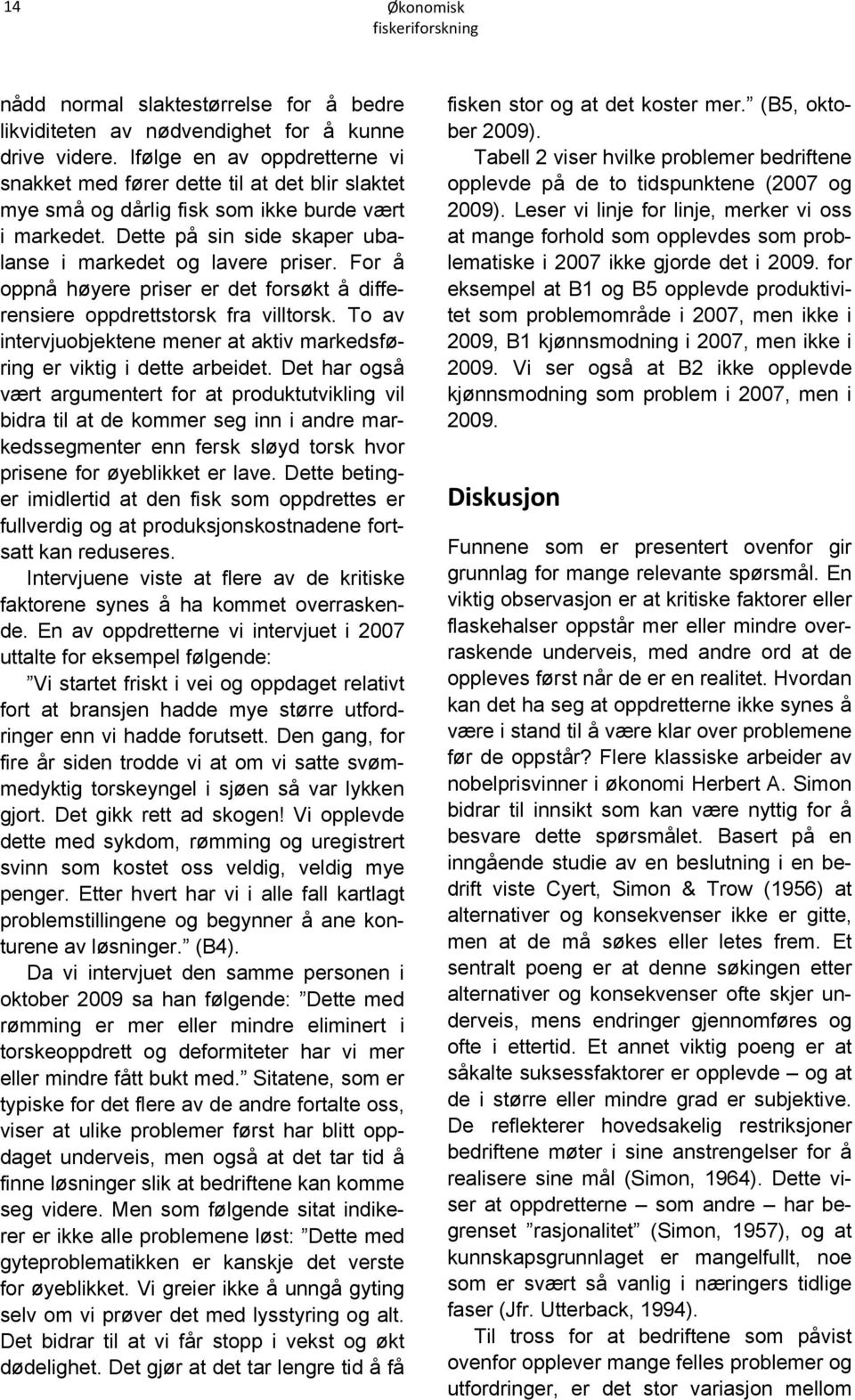 For å oppnå høyere priser er det forsøkt å differensiere oppdrettstorsk fra villtorsk. To av intervjuobjektene mener at aktiv markedsføring er viktig i dette arbeidet.