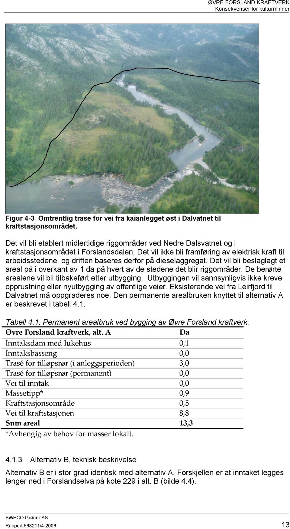 derfor på dieselaggregat. Det vil bli beslaglagt et areal på i overkant av 1 da på hvert av de stedene det blir riggområder. De berørte arealene vil bli tilbakeført etter utbygging.