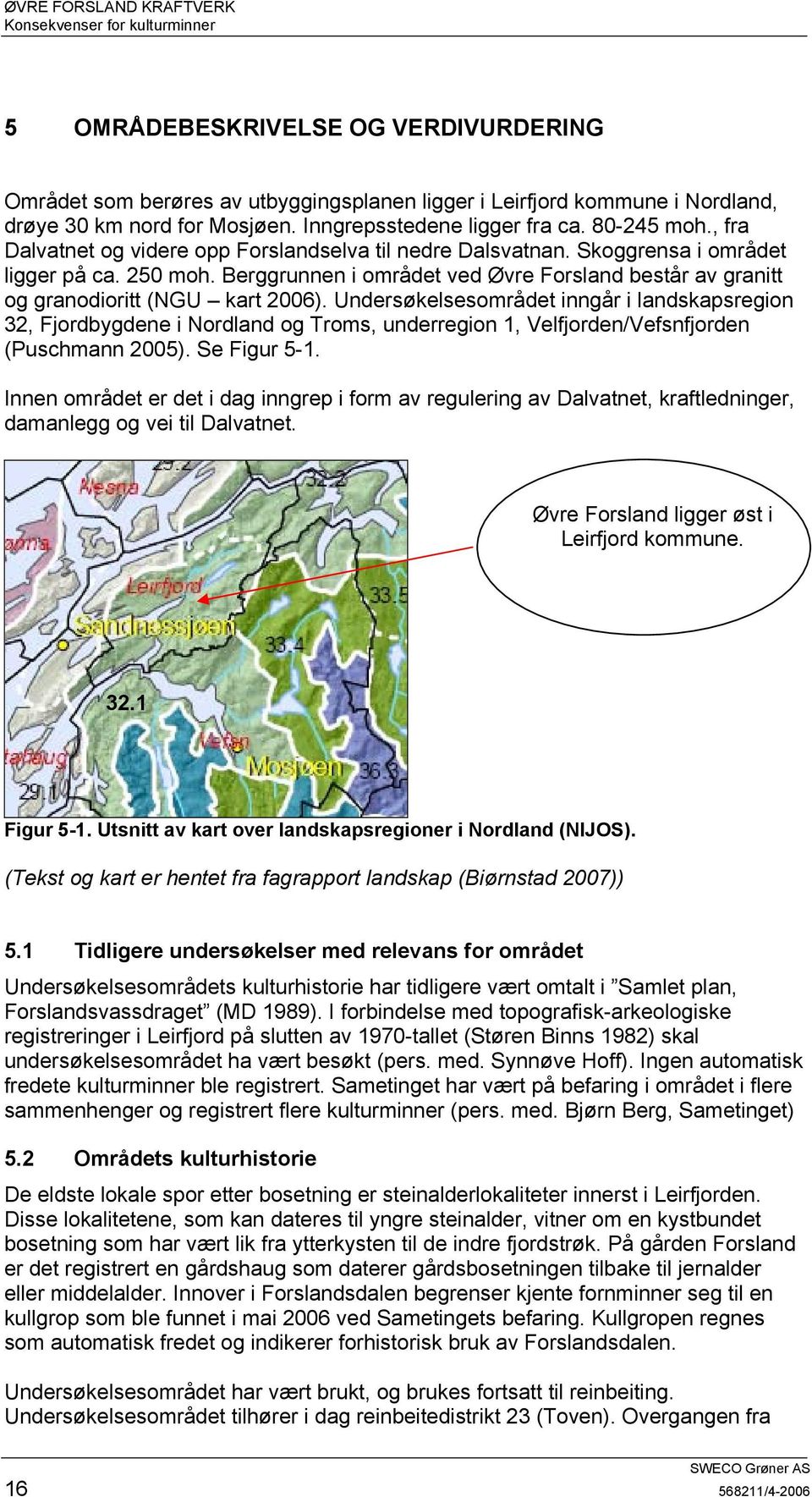 Undersøkelsesområdet inngår i landskapsregion 32, Fjordbygdene i Nordland og Troms, underregion 1, Velfjorden/Vefsnfjorden (Puschmann 2005). Se Figur 5-1.