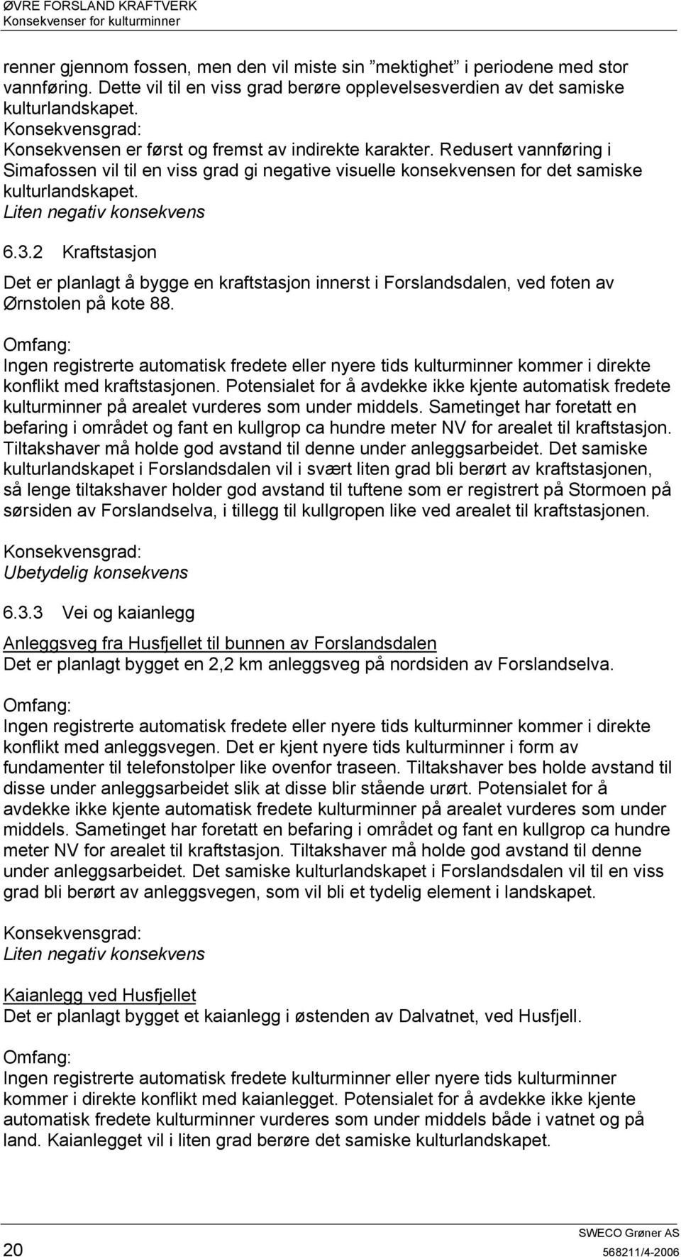 Liten negativ konsekvens 6.3.2 Kraftstasjon Det er planlagt å bygge en kraftstasjon innerst i Forslandsdalen, ved foten av Ørnstolen på kote 88.