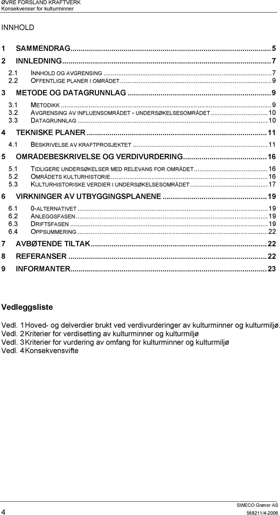 ..16 5.3 KULTURHISTORISKE VERDIER I UNDERSØKELSESOMRÅDET...17 6 VIRKNINGER AV UTBYGGINGSPLANENE...19 6.1 0-ALTERNATIVET...19 6.2 ANLEGGSFASEN...19 6.3 DRIFTSFASEN...19 6.4 OPPSUMMERING.